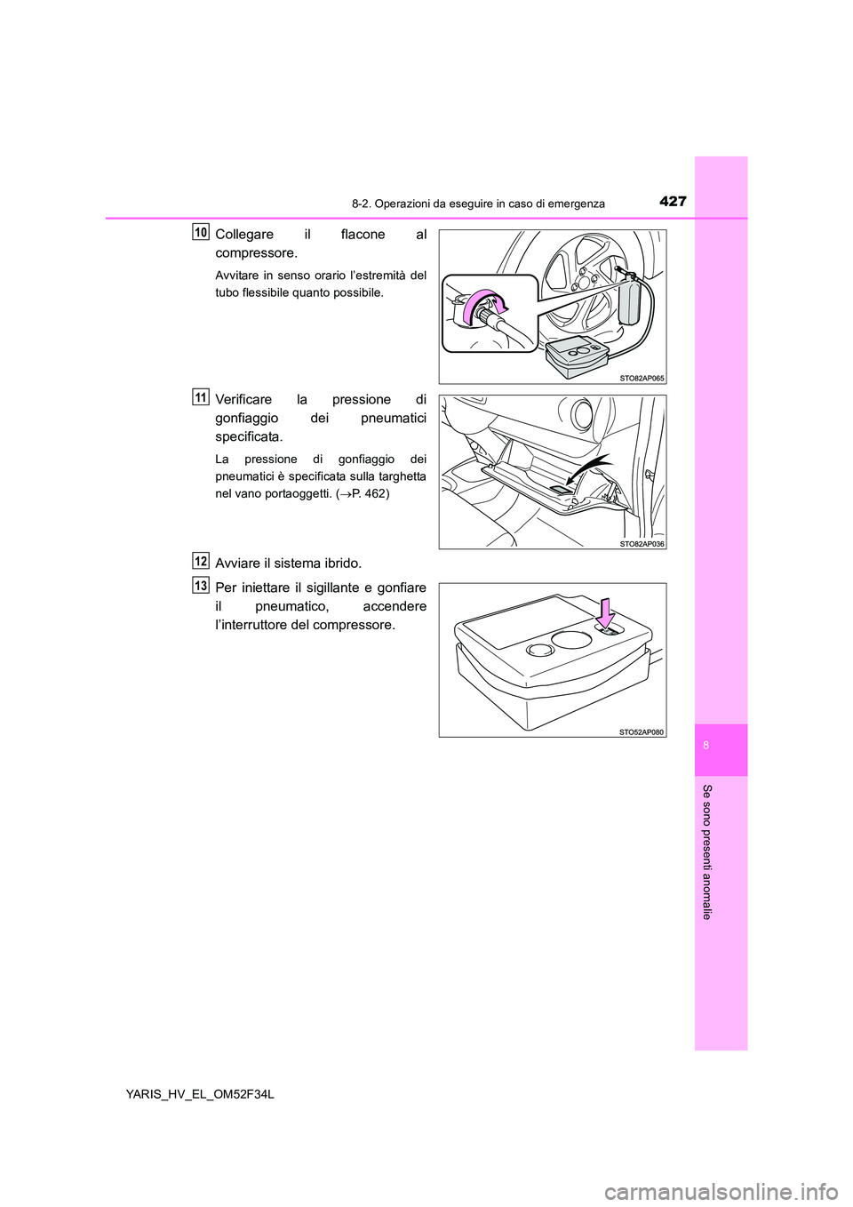 TOYOTA YARIS HYBRID 2015 Manuale duso (in Italian) 4278-2. Operazioni da eseguire in caso di emergenza
8
Se sono presenti anomalie
YARIS_HV_EL_OM52F34L
Collegare il flacone al
compressore.
Avvitare in senso orario l’estremità del
tubo flessibile TOYOTA YARIS HYBRID 2015 Manuale duso (in Italian) 4278-2. Operazioni da eseguire in caso di emergenza
8
Se sono presenti anomalie
YARIS_HV_EL_OM52F34L
Collegare il flacone al
compressore.
Avvitare in senso orario l’estremità del
tubo flessibile
