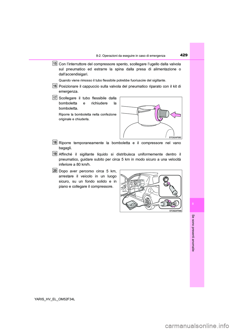 TOYOTA YARIS HYBRID 2015 Manuale duso (in Italian) 4298-2. Operazioni da eseguire in caso di emergenza
8
Se sono presenti anomalie
YARIS_HV_EL_OM52F34L
Con l’interruttore del compressore spento, scollegare l’ugello dalla valvola
sul pneumatico ed TOYOTA YARIS HYBRID 2015 Manuale duso (in Italian) 4298-2. Operazioni da eseguire in caso di emergenza
8
Se sono presenti anomalie
YARIS_HV_EL_OM52F34L
Con l’interruttore del compressore spento, scollegare l’ugello dalla valvola
sul pneumatico ed