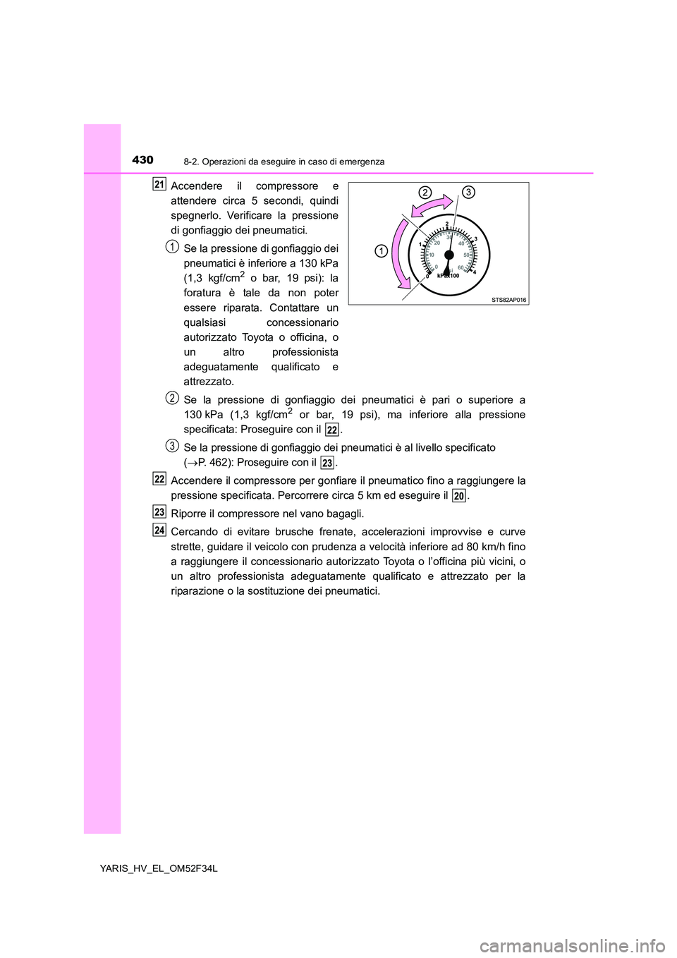 TOYOTA YARIS HYBRID 2015 Manuale duso (in Italian) 4308-2. Operazioni da eseguire in caso di emergenza
YARIS_HV_EL_OM52F34L
Accendere il compressore e
attendere circa 5 secondi, quindi
spegnerlo. Verificare la pressione
di gonfiaggio dei pneumatici TOYOTA YARIS HYBRID 2015 Manuale duso (in Italian) 4308-2. Operazioni da eseguire in caso di emergenza
YARIS_HV_EL_OM52F34L
Accendere il compressore e
attendere circa 5 secondi, quindi
spegnerlo. Verificare la pressione
di gonfiaggio dei pneumatici