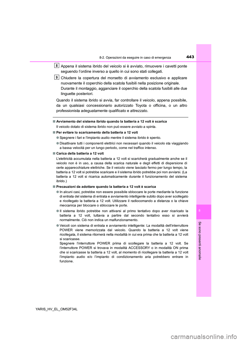 TOYOTA YARIS HYBRID 2015  Manuale duso (in Italian) 4438-2. Operazioni da eseguire in caso di emergenza
8
Se sono presenti anomalie
YARIS_HV_EL_OM52F34L
Appena il sistema ibrido del veicolo si è avviato, rimuovere i cavetti ponte 
seguendo l’ordine 