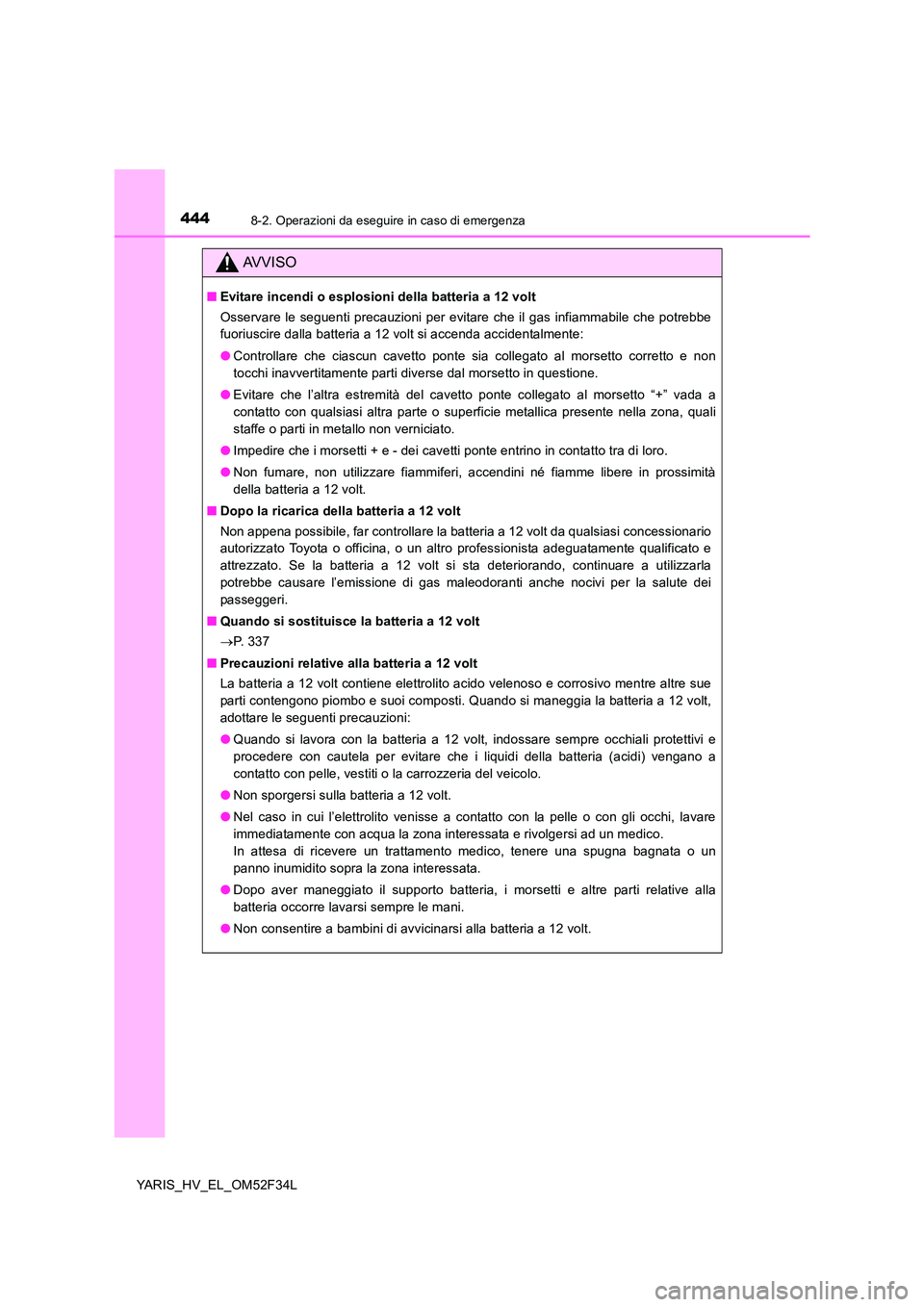 TOYOTA YARIS HYBRID 2015  Manuale duso (in Italian) 4448-2. Operazioni da eseguire in caso di emergenza
YARIS_HV_EL_OM52F34L
AVVISO
■Evitare incendi o esplosioni della batteria a 12 volt 
Osservare le seguenti precauzioni per evitare che il gas infia