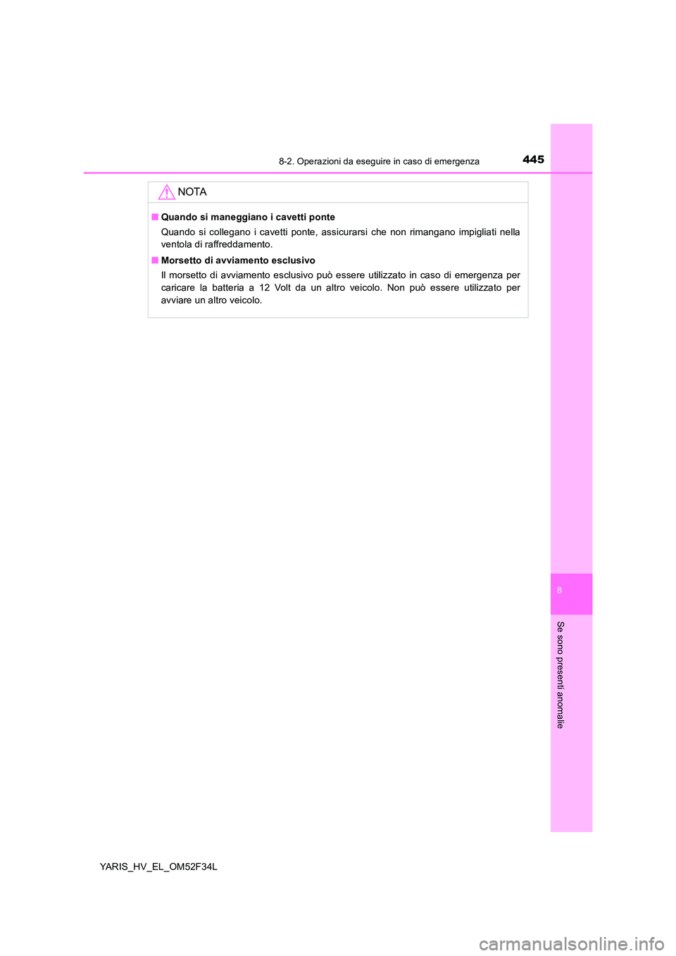 TOYOTA YARIS HYBRID 2015  Manuale duso (in Italian) 4458-2. Operazioni da eseguire in caso di emergenza
8
Se sono presenti anomalie
YARIS_HV_EL_OM52F34L
NOTA
■Quando si maneggiano i cavetti ponte 
Quando si collegano i cavetti ponte, assicurarsi che 
