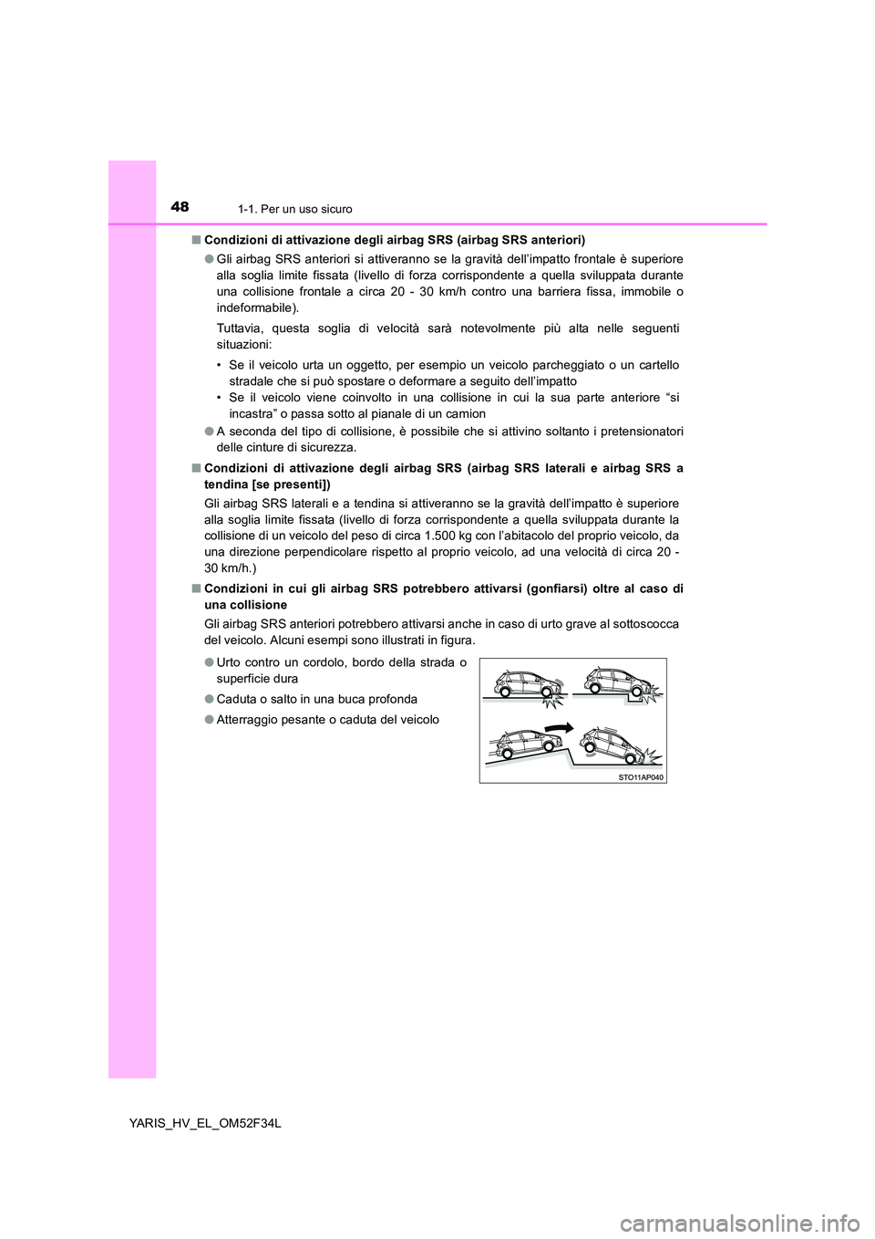 TOYOTA YARIS HYBRID 2015 Manuale duso (in Italian) 481-1. Per un uso sicuro
YARIS_HV_EL_OM52F34L
■ Condizioni di attivazione degli airbag SRS (airbag SRS anteriori)
● Gli airbag SRS anteriori si attiveranno se la gravità dell’impatto frontale TOYOTA YARIS HYBRID 2015 Manuale duso (in Italian) 481-1. Per un uso sicuro
YARIS_HV_EL_OM52F34L
■ Condizioni di attivazione degli airbag SRS (airbag SRS anteriori)
● Gli airbag SRS anteriori si attiveranno se la gravità dell’impatto frontale