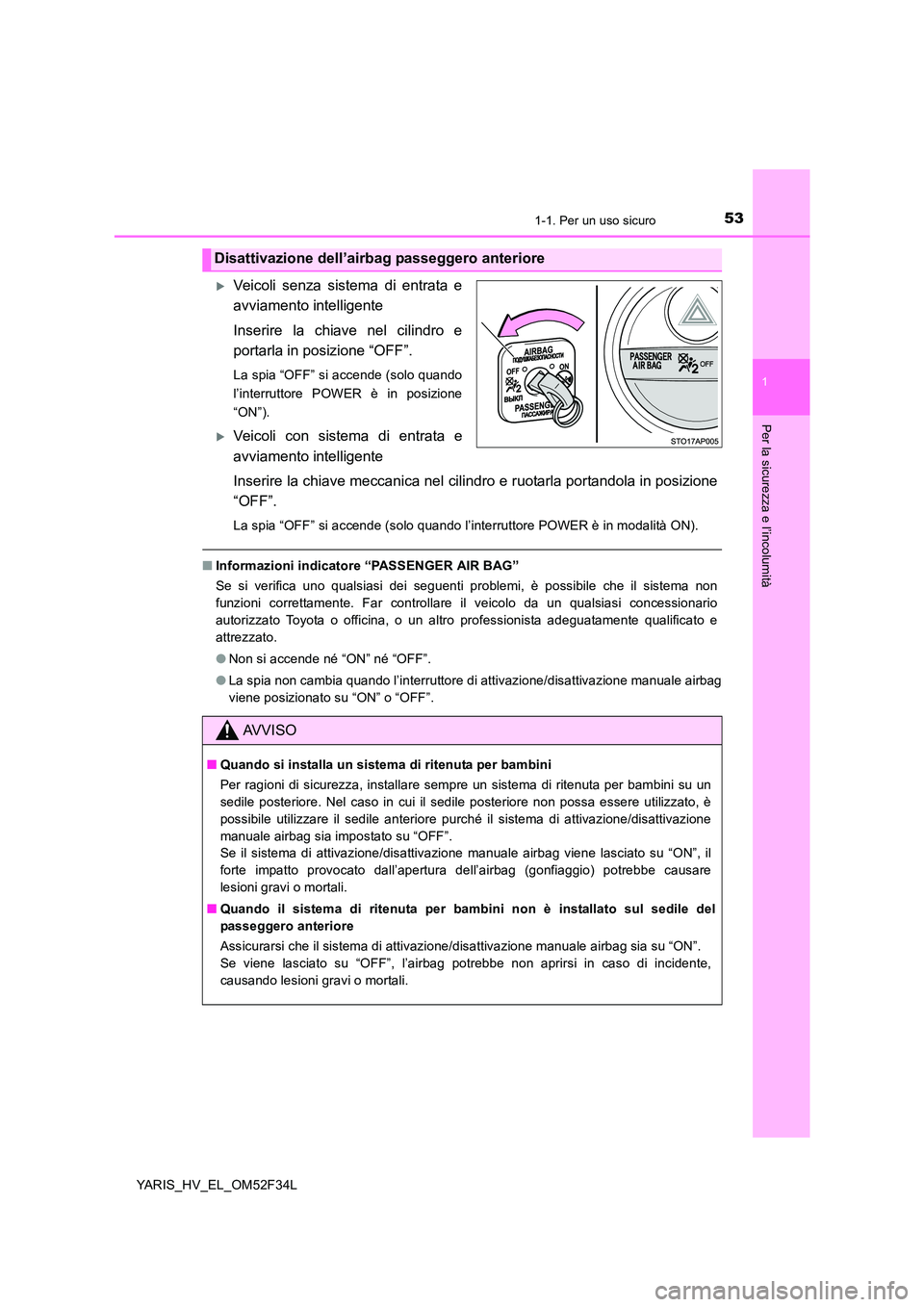 TOYOTA YARIS HYBRID 2015  Manuale duso (in Italian) 531-1. Per un uso sicuro
1
Per la sicurezza e l’incolumità
YARIS_HV_EL_OM52F34L
�XVeicoli senza sistema di entrata e 
avviamento intelligente 
Inserire la chiave nel cilindro e 
portarla in posizio