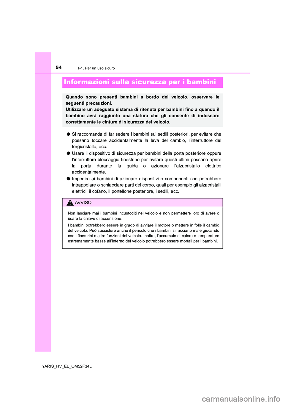 TOYOTA YARIS HYBRID 2015  Manuale duso (in Italian) 541-1. Per un uso sicuro
YARIS_HV_EL_OM52F34L
Infor mazioni sulla sicurezza per i bambini
●Si raccomanda di far sedere i bambini sui sedili posteriori, per evitare che 
possano toccare accidentalmen