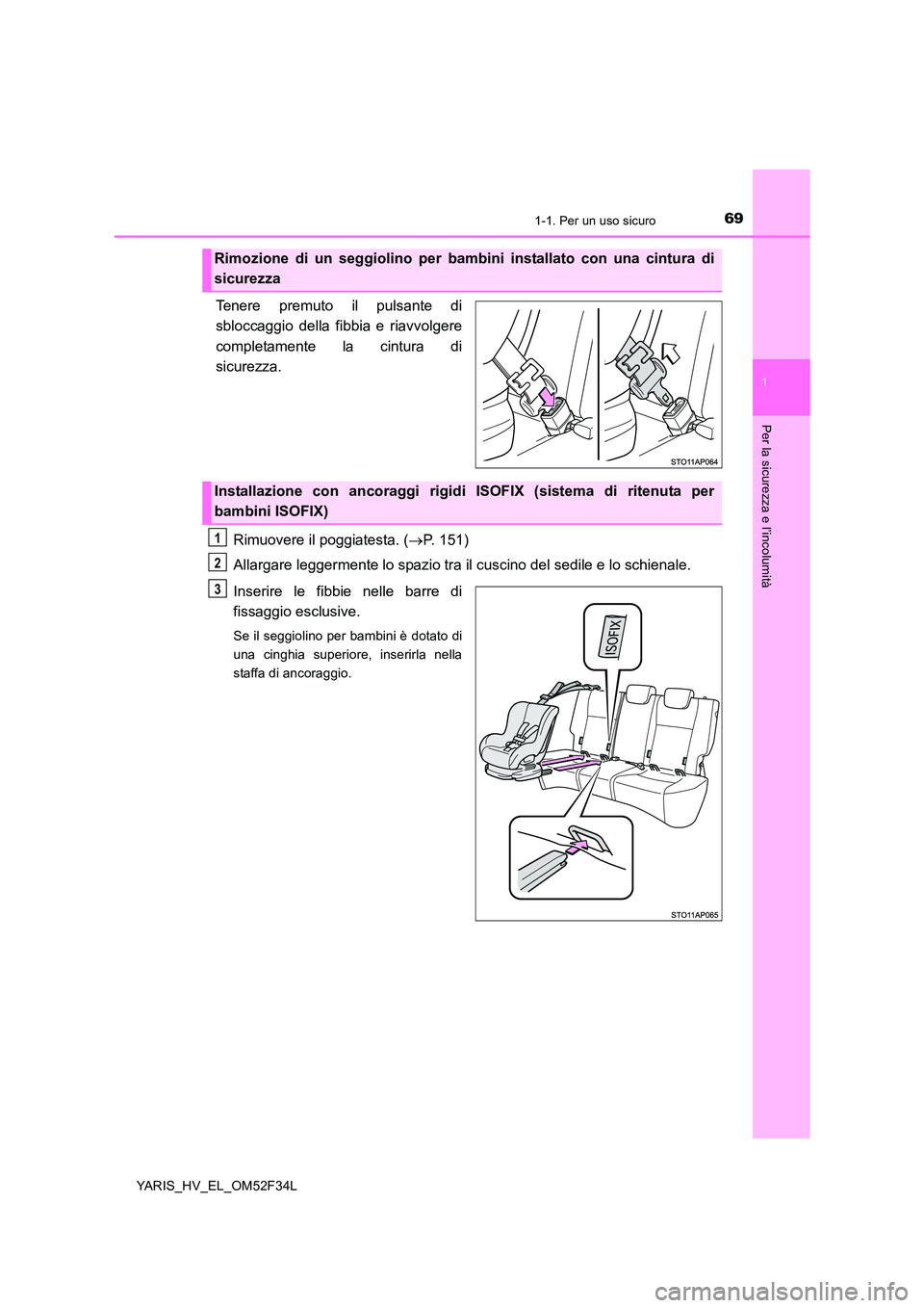 TOYOTA YARIS HYBRID 2015  Manuale duso (in Italian) 691-1. Per un uso sicuro
1
Per la sicurezza e l’incolumità
YARIS_HV_EL_OM52F34L
Tenere premuto il pulsante di 
sbloccaggio della fi bbia e riavvolgere 
completamente la cintura di 
sicurezza.  
Rim
