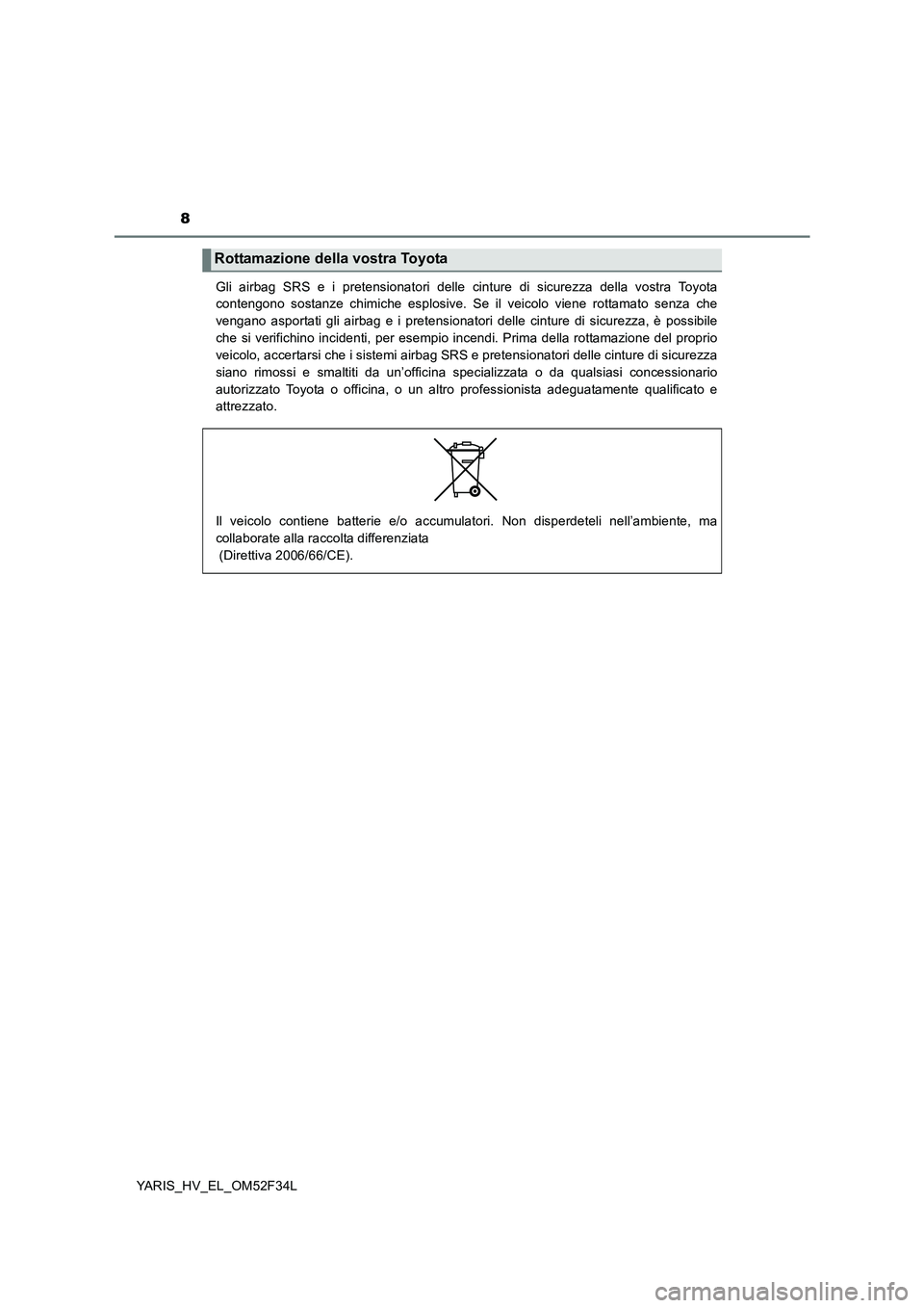 TOYOTA YARIS HYBRID 2015 Manuale duso (in Italian) 8
YARIS_HV_EL_OM52F34L
Gli airbag SRS e i pretensionatori delle cinture di sicurezza della vostra Toyota
contengono sostanze chimiche esplosive. Se il veicolo viene rottamato senza che
vengano aspo TOYOTA YARIS HYBRID 2015 Manuale duso (in Italian) 8
YARIS_HV_EL_OM52F34L
Gli airbag SRS e i pretensionatori delle cinture di sicurezza della vostra Toyota
contengono sostanze chimiche esplosive. Se il veicolo viene rottamato senza che
vengano aspo