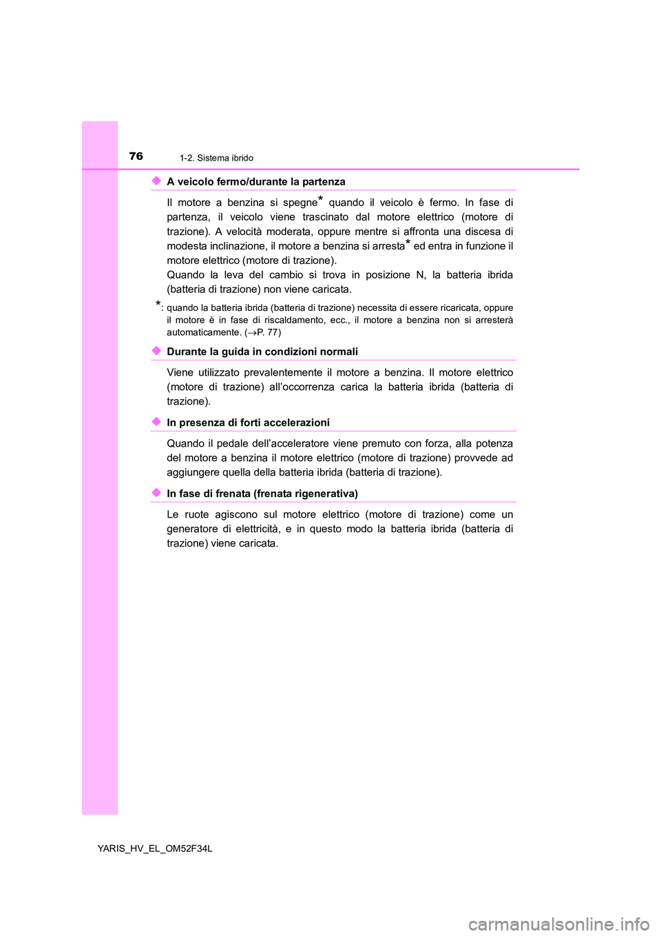 TOYOTA YARIS HYBRID 2015 Manuale duso (in Italian) 761-2. Sistema ibrido
YARIS_HV_EL_OM52F34L
◆A veicolo fermo/durante la partenza
Il motore a benzina si spegne* quando il veicolo è fermo. In fase di
partenza, il veicolo viene trascinato dal moto TOYOTA YARIS HYBRID 2015 Manuale duso (in Italian) 761-2. Sistema ibrido
YARIS_HV_EL_OM52F34L
◆A veicolo fermo/durante la partenza
Il motore a benzina si spegne* quando il veicolo è fermo. In fase di
partenza, il veicolo viene trascinato dal moto
