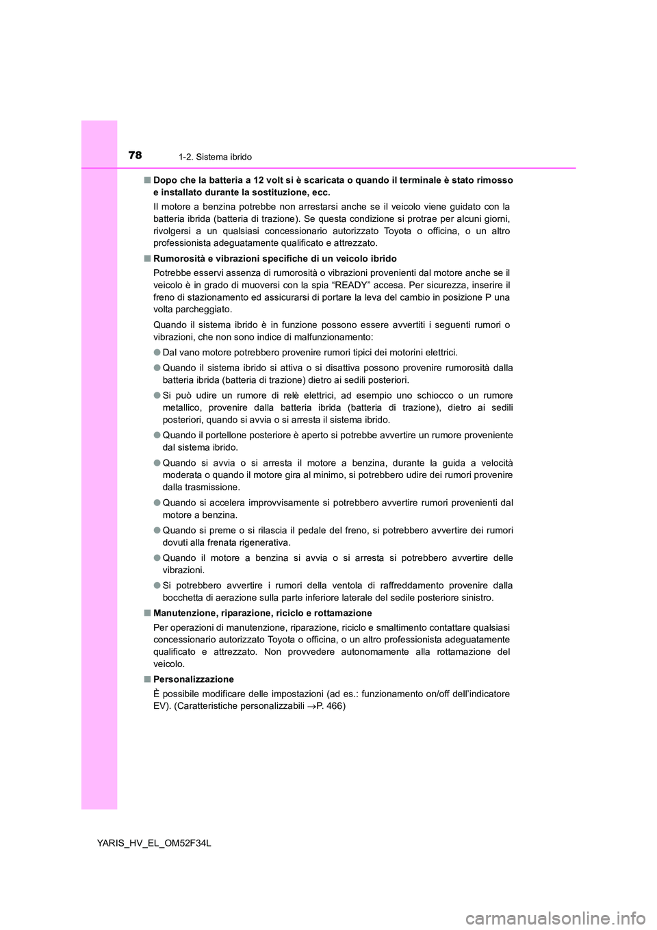 TOYOTA YARIS HYBRID 2015 Manuale duso (in Italian) 781-2. Sistema ibrido
YARIS_HV_EL_OM52F34L
■ Dopo che la batteria a 12 volt si è scaricata o quando il terminale è stato rimosso
e installato durante la sostituzione, ecc.
Il motore a benzina p TOYOTA YARIS HYBRID 2015 Manuale duso (in Italian) 781-2. Sistema ibrido
YARIS_HV_EL_OM52F34L
■ Dopo che la batteria a 12 volt si è scaricata o quando il terminale è stato rimosso
e installato durante la sostituzione, ecc.
Il motore a benzina p