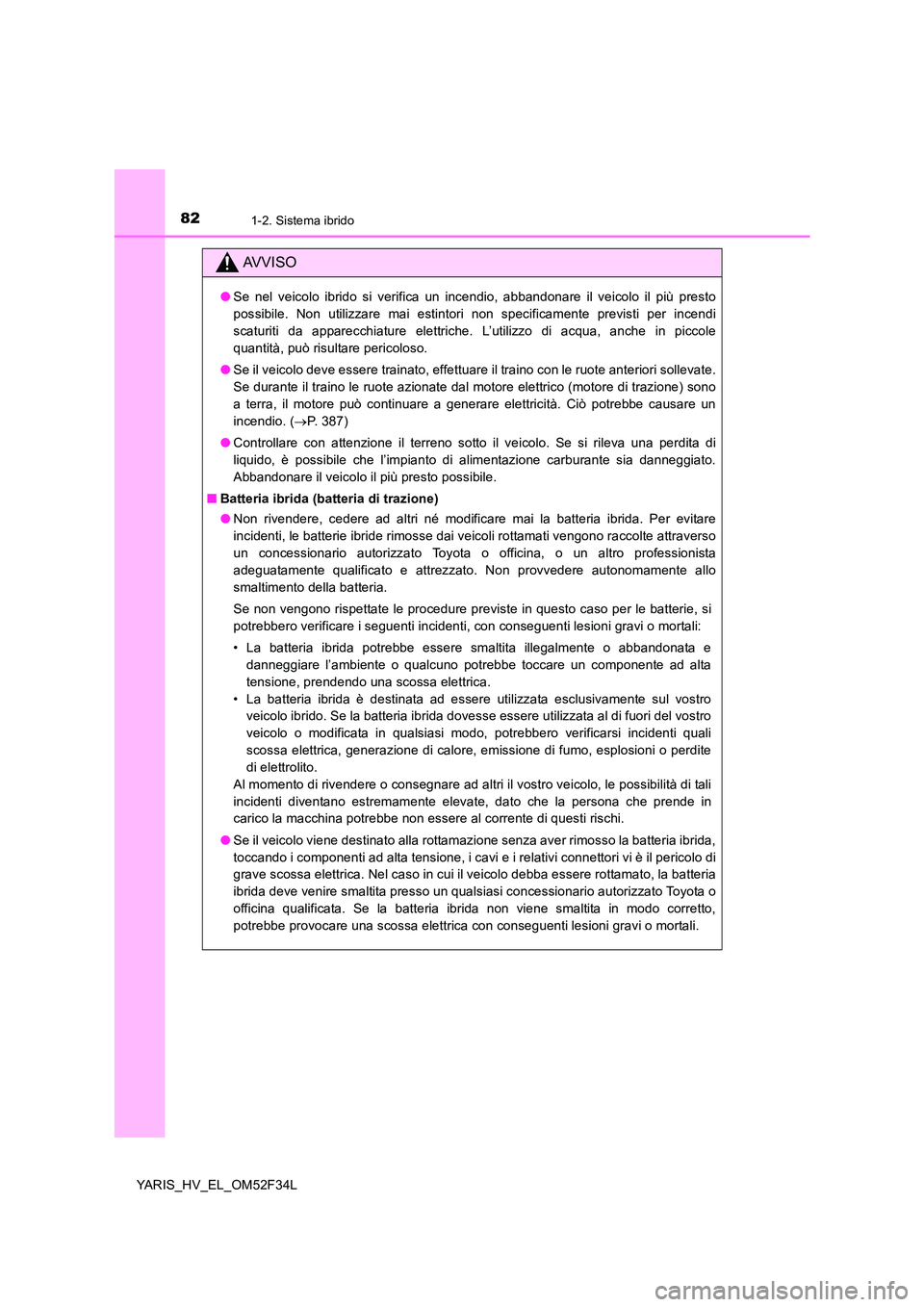 TOYOTA YARIS HYBRID 2015 Manuale duso (in Italian) 821-2. Sistema ibrido
YARIS_HV_EL_OM52F34L
AVVISO
●Se nel veicolo ibrido si verifica un incendio, abbandonare il veicolo il più presto
possibile. Non utilizzare mai estintori non specificamente pr TOYOTA YARIS HYBRID 2015 Manuale duso (in Italian) 821-2. Sistema ibrido
YARIS_HV_EL_OM52F34L
AVVISO
●Se nel veicolo ibrido si verifica un incendio, abbandonare il veicolo il più presto
possibile. Non utilizzare mai estintori non specificamente pr