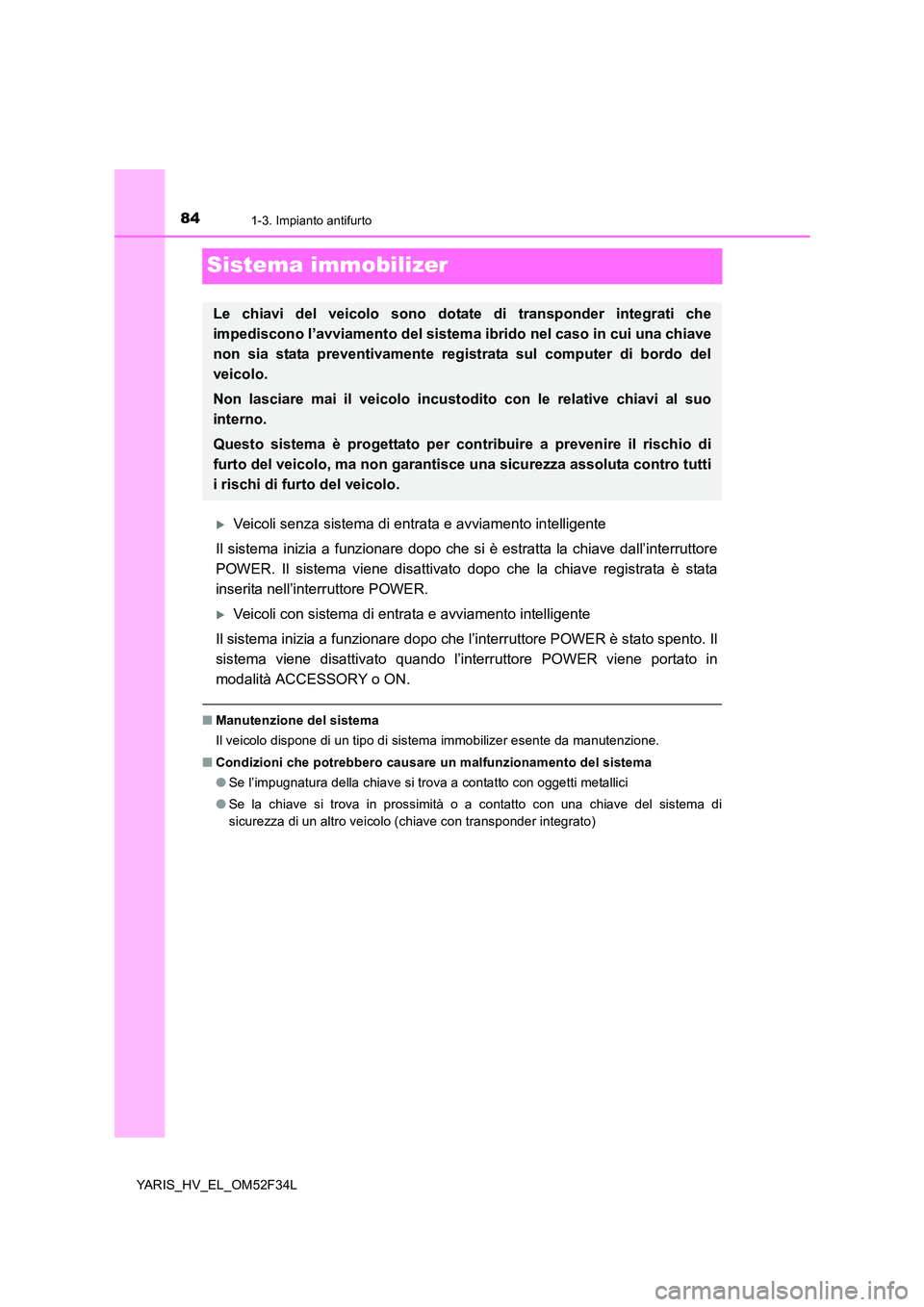 TOYOTA YARIS HYBRID 2015  Manuale duso (in Italian) 841-3. Impianto antifurto
YARIS_HV_EL_OM52F34L
Sistema immobilizer
�XVeicoli senza sistema di entrata e avviamento intelligente 
Il sistema inizia a funzionare dopo che si è estratta la chiave dall