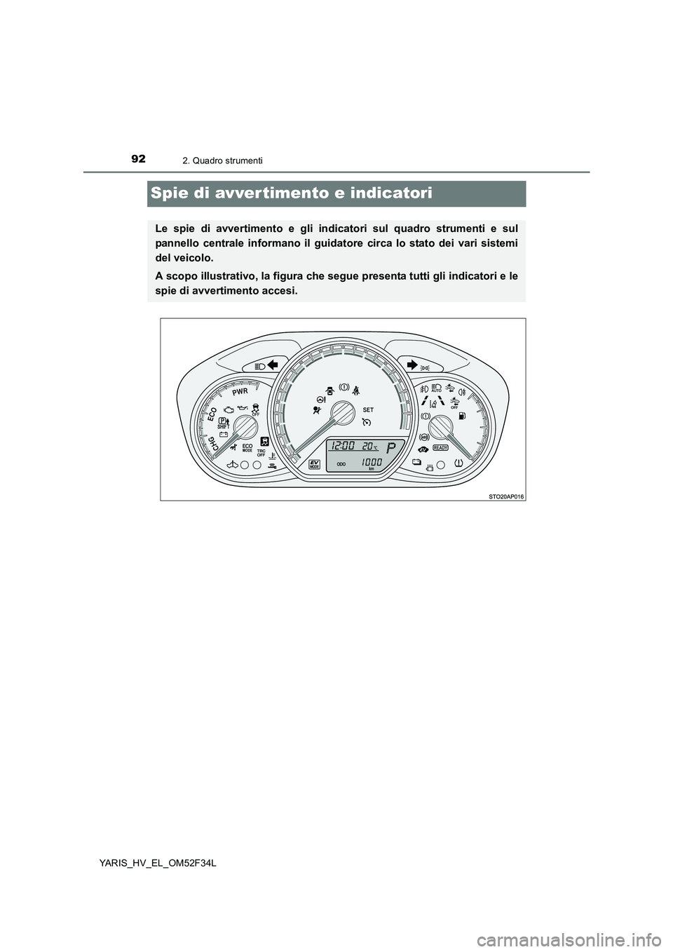 TOYOTA YARIS HYBRID 2015  Manuale duso (in Italian) 922. Quadro strumenti
YARIS_HV_EL_OM52F34L
Spie di avvertimento e indicatori
Le spie di avvertimento e gli indicatori sul quadro strumenti e sul 
pannello centrale informano il guidatore circa lo stat