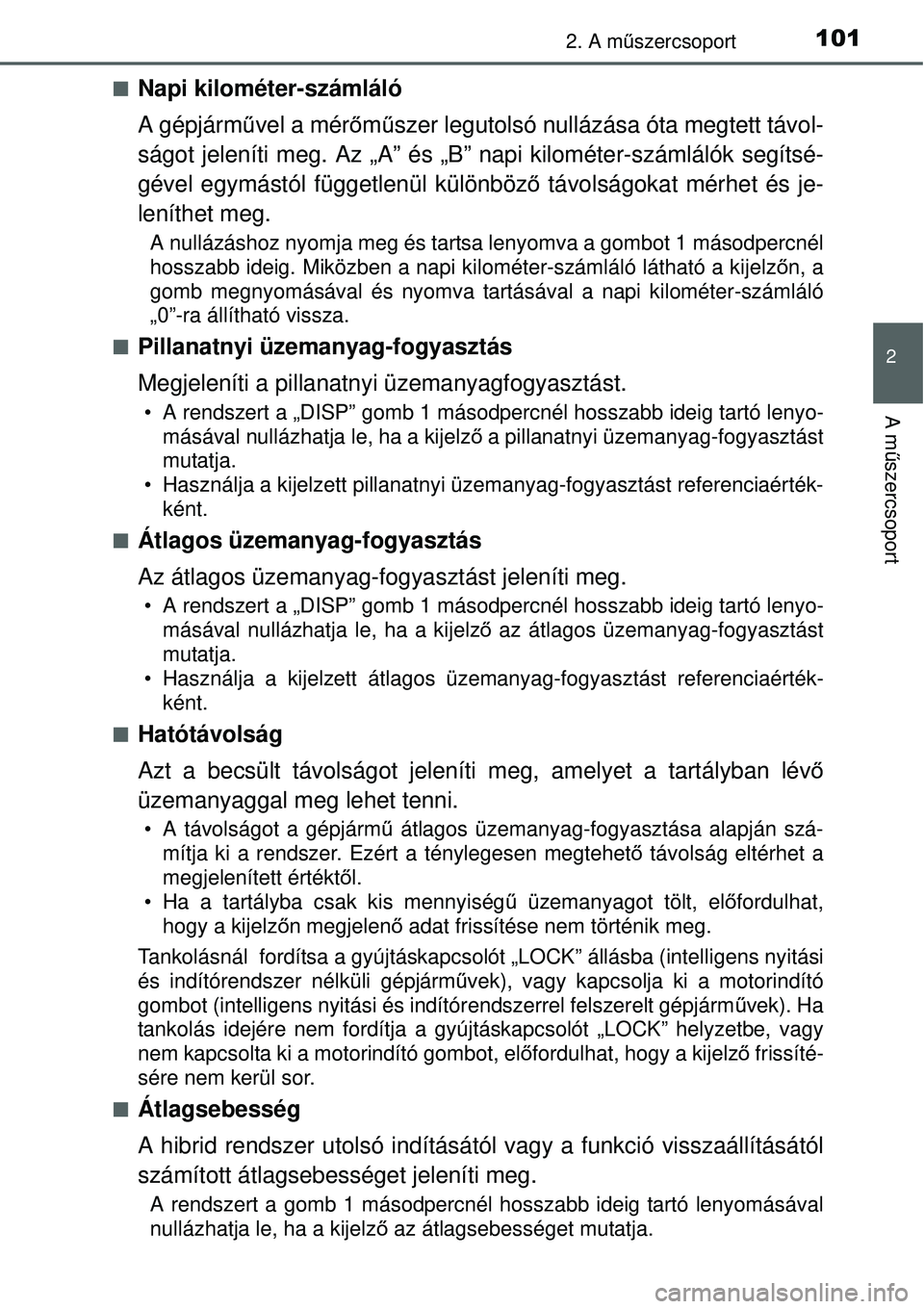 TOYOTA YARIS HYBRID 2015 Kezelési útmutató (in Hungarian) 1012. A műszercsoport
2
A m űszercsoport
Napi kilométer-számláló
A gépjárm űvel a mér őm űszer legutolsó nullázása óta megtett távol-
ságot jeleníti meg. Az „A” és „B” n TOYOTA YARIS HYBRID 2015 Kezelési útmutató (in Hungarian) 1012. A műszercsoport
2
A m űszercsoport
Napi kilométer-számláló
A gépjárm űvel a mér őm űszer legutolsó nullázása óta megtett távol-
ságot jeleníti meg. Az „A” és „B” n