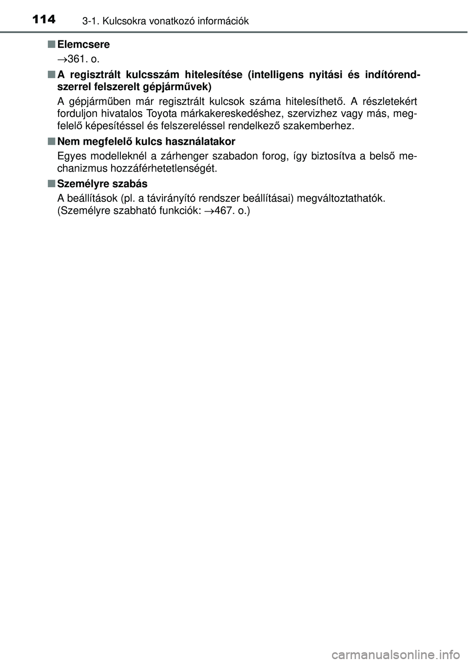 TOYOTA YARIS HYBRID 2015  Kezelési útmutató (in Hungarian) 1143-1. Kulcsokra vonatkozó információk
Elemcsere
 361. o.
 A regisztrált kulcsszám hitelesítése (intelligens nyitás\
i és indítórend-
szerrel felszerelt gépjárm űvek)
A gépjá