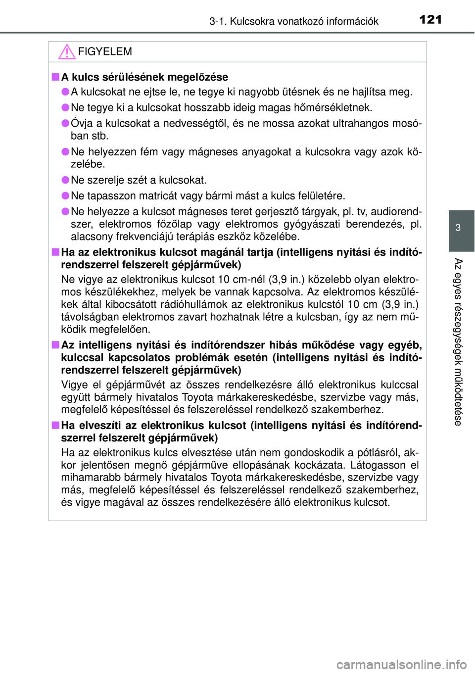TOYOTA YARIS HYBRID 2015  Kezelési útmutató (in Hungarian) 1213-1. Kulcsokra vonatkozó információk
3
Az egyes részegységek működtetése
FIGYELEM
 A kulcs sérülésének megel őzése
 A kulcsokat ne ejtse le, ne tegye ki nagyobb ütésnek és ne