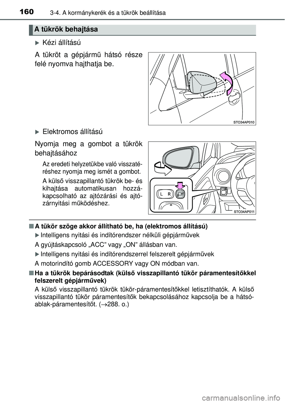 TOYOTA YARIS HYBRID 2015  Kezelési útmutató (in Hungarian) 1603-4. A kormánykerék és a tükrök beállítása
Kézi állítású
A tükröt a gépjárm ű hátsó része
felé nyomva hajthatja be.
Elektromos állítású
Nyomja meg a gombot a tükrö