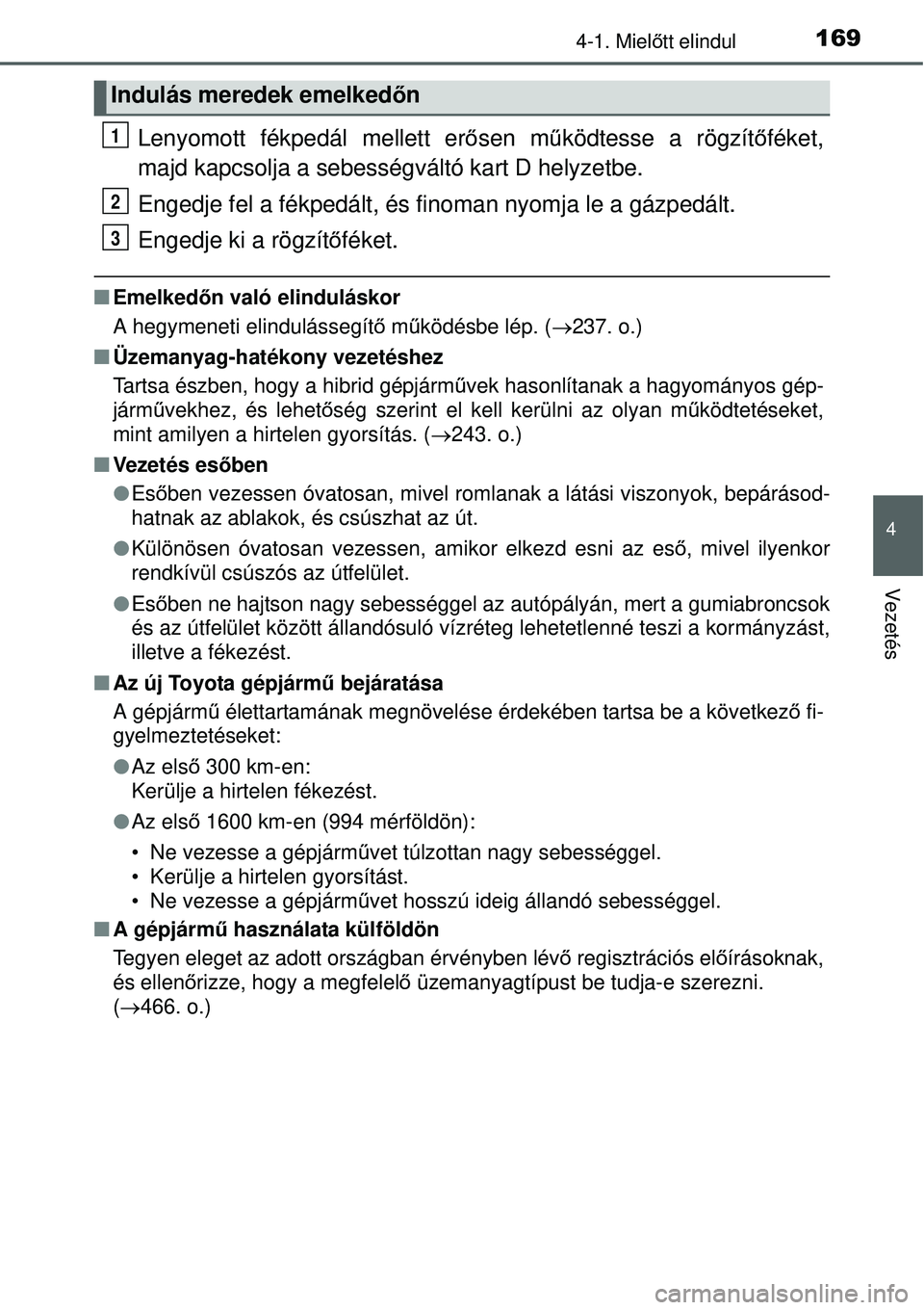 TOYOTA YARIS HYBRID 2015  Kezelési útmutató (in Hungarian) 1694-1. Mielőtt elindul
4
Vezetés
Lenyomott fékpedál mellett er ősen mű ködtesse a rögzít őféket,
majd kapcsolja a sebességváltó kart D helyzetbe.
Engedje fel a fékpedált, és finoman 
