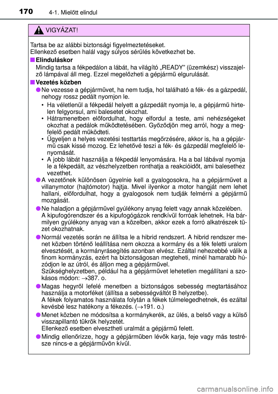 TOYOTA YARIS HYBRID 2015  Kezelési útmutató (in Hungarian) 1704-1. Mielőtt elindul
VIGYÁZAT!
Tartsa be az alábbi biztonsági figyelmeztetéseket. 
Ellenkez ő esetben halál vagy súlyos sérülés következhet be.
Elinduláskor
Mindig tartsa a fékped