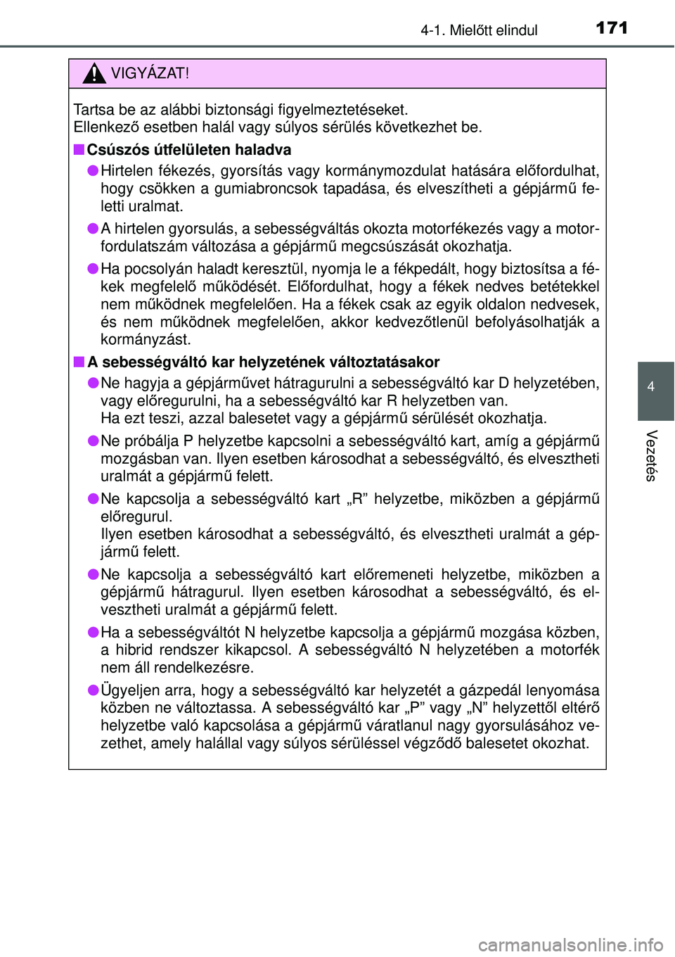 TOYOTA YARIS HYBRID 2015 Kezelési útmutató (in Hungarian) 1714-1. Mielőtt elindul
4
Vezetés
VIGYÁZAT!
Tartsa be az alábbi biztonsági figyelmeztetéseket.
Ellenkez ő esetben halál vagy súlyos sérülés következhet be.
Csúszós útfelületen ha TOYOTA YARIS HYBRID 2015 Kezelési útmutató (in Hungarian) 1714-1. Mielőtt elindul
4
Vezetés
VIGYÁZAT!
Tartsa be az alábbi biztonsági figyelmeztetéseket.
Ellenkez ő esetben halál vagy súlyos sérülés következhet be.
Csúszós útfelületen ha