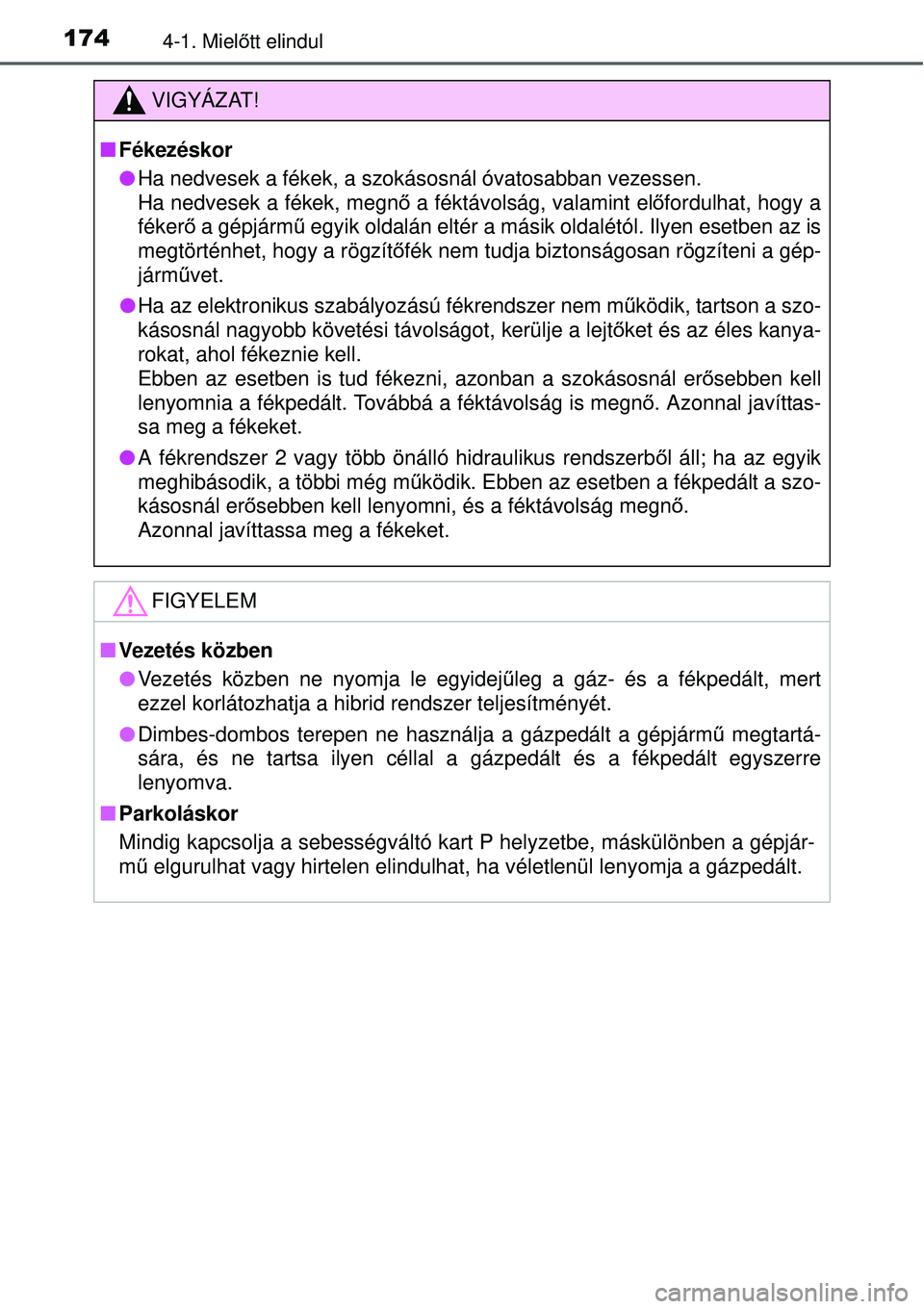 TOYOTA YARIS HYBRID 2015 Kezelési útmutató (in Hungarian) 1744-1. Mielőtt elindul
VIGYÁZAT!
Fékezéskor
Ha nedvesek a fékek, a szokásosnál óvatosabban vezessen.
Ha nedvesek a fékek, megnő a féktávolság, valamint előfordulhat, hogy a
fé TOYOTA YARIS HYBRID 2015 Kezelési útmutató (in Hungarian) 1744-1. Mielőtt elindul
VIGYÁZAT!
Fékezéskor
Ha nedvesek a fékek, a szokásosnál óvatosabban vezessen.
Ha nedvesek a fékek, megnő a féktávolság, valamint előfordulhat, hogy a
fé
