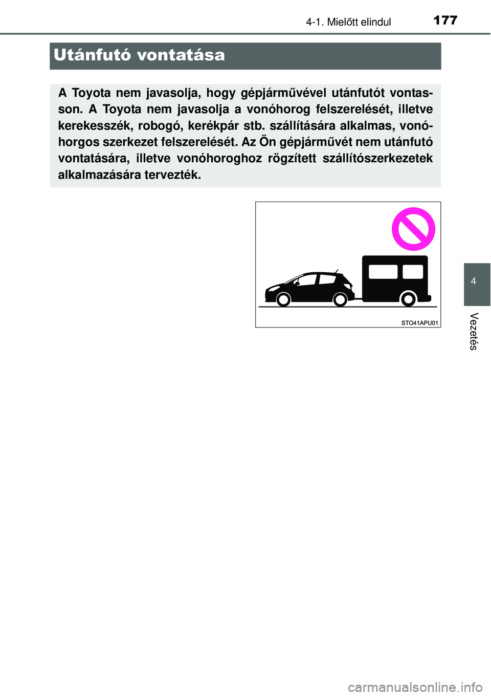 TOYOTA YARIS HYBRID 2015 Kezelési útmutató (in Hungarian) 177
4
4-1. Mielőtt elindul
Vezetés
Utánfutó vontatása
A Toyota nem javasolja, hogy gépjárm űvével utánfutót vontas-
son. A Toyota nem javasolja a vonóhorog felszerelését, illetve
kerekes TOYOTA YARIS HYBRID 2015 Kezelési útmutató (in Hungarian) 177
4
4-1. Mielőtt elindul
Vezetés
Utánfutó vontatása
A Toyota nem javasolja, hogy gépjárm űvével utánfutót vontas-
son. A Toyota nem javasolja a vonóhorog felszerelését, illetve
kerekes