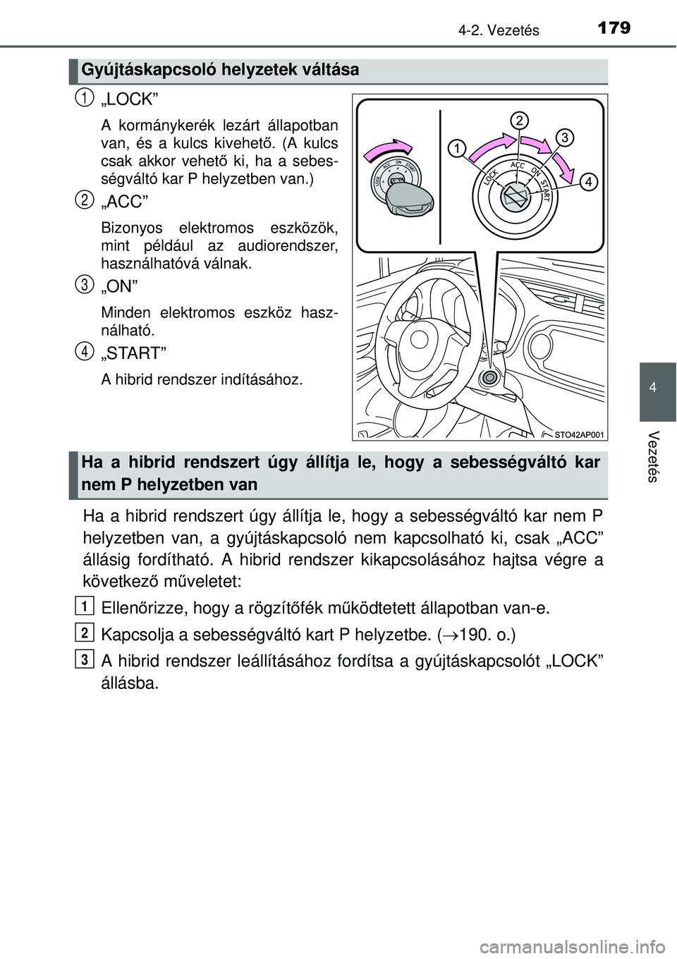TOYOTA YARIS HYBRID 2015 Kezelési útmutató (in Hungarian) 1794-2. Vezetés
4
Vezetés
„LOCK”
A kormánykerék lezárt állapotban
van, és a kulcs kivehető. (A kulcs
csak akkor vehet ő ki, ha a sebes-
ségváltó kar P helyzetben van.)
„ACC”
Bizony TOYOTA YARIS HYBRID 2015 Kezelési útmutató (in Hungarian) 1794-2. Vezetés
4
Vezetés
„LOCK”
A kormánykerék lezárt állapotban
van, és a kulcs kivehető. (A kulcs
csak akkor vehet ő ki, ha a sebes-
ségváltó kar P helyzetben van.)
„ACC”
Bizony