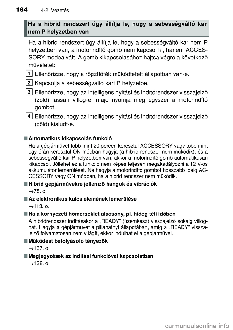 TOYOTA YARIS HYBRID 2015 Kezelési útmutató (in Hungarian) 1844-2. Vezetés
Ha a hibrid rendszert úgy állítja le, hogy a sebességvált\
ó kar nem P
helyzetben van, a motorindító gomb nem kapcsol ki, hanem ACCES-
SORY módba vált. A gomb kikapcsolásá TOYOTA YARIS HYBRID 2015 Kezelési útmutató (in Hungarian) 1844-2. Vezetés
Ha a hibrid rendszert úgy állítja le, hogy a sebességvált\
ó kar nem P
helyzetben van, a motorindító gomb nem kapcsol ki, hanem ACCES-
SORY módba vált. A gomb kikapcsolásá