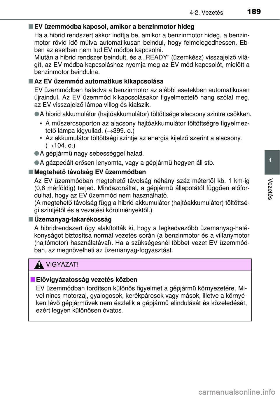 TOYOTA YARIS HYBRID 2015 Kezelési útmutató (in Hungarian) 1894-2. Vezetés
4
Vezetés
EV üzemmódba kapcsol, amikor a benzinmotor hideg
Ha a hibrid rendszert akkor indítja be, amikor a benzinmotor hideg, a benzin-
motor rövid id ő múlva automatikusa TOYOTA YARIS HYBRID 2015 Kezelési útmutató (in Hungarian) 1894-2. Vezetés
4
Vezetés
EV üzemmódba kapcsol, amikor a benzinmotor hideg
Ha a hibrid rendszert akkor indítja be, amikor a benzinmotor hideg, a benzin-
motor rövid id ő múlva automatikusa