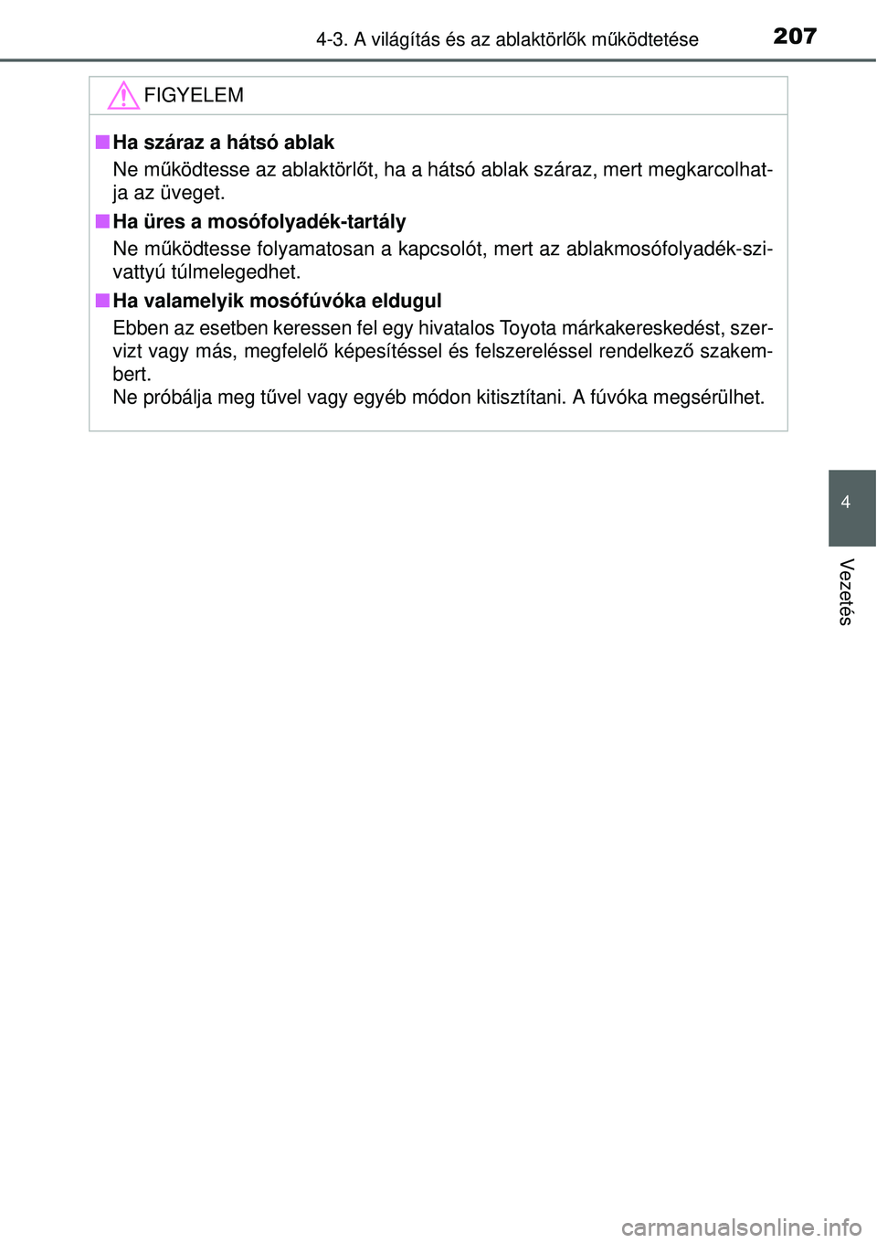 TOYOTA YARIS HYBRID 2015 Kezelési útmutató (in Hungarian) 2074-3. A világítás és az ablaktörlők mű ködtetése
4
Vezetés
FIGYELEM
Ha száraz a hátsó ablak
Ne m űködtesse az ablaktörl őt, ha a hátsó ablak száraz, mert megkarcolhat-
ja az TOYOTA YARIS HYBRID 2015 Kezelési útmutató (in Hungarian) 2074-3. A világítás és az ablaktörlők mű ködtetése
4
Vezetés
FIGYELEM
Ha száraz a hátsó ablak
Ne m űködtesse az ablaktörl őt, ha a hátsó ablak száraz, mert megkarcolhat-
ja az