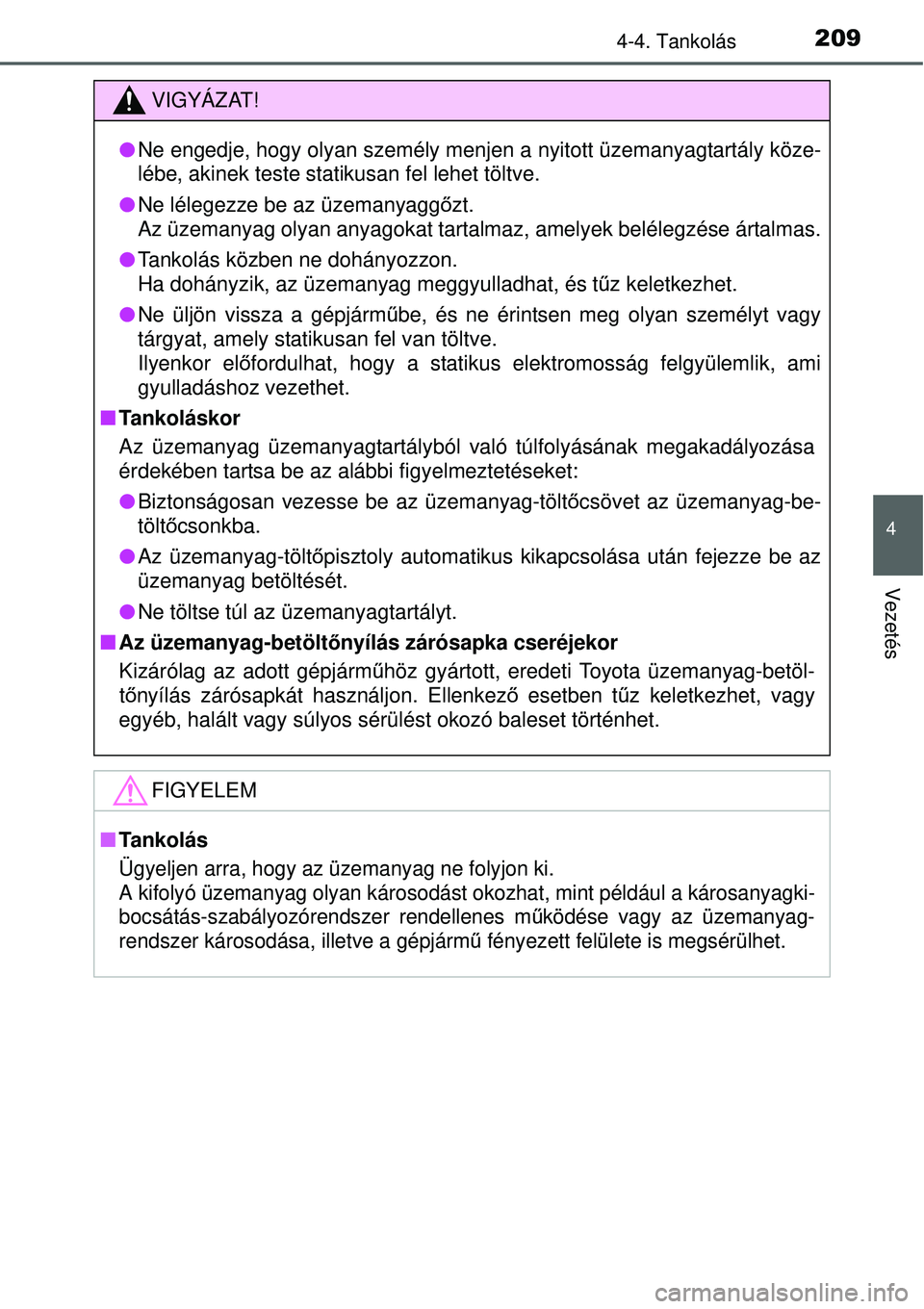 TOYOTA YARIS HYBRID 2015 Kezelési útmutató (in Hungarian) 2094-4. Tankolás
4
Vezetés
VIGYÁZAT!
Ne engedje, hogy olyan személy menjen a nyitott üzemanyagtartály köze-
lébe, akinek teste statikusan fel lehet töltve.
Ne lélegezze be az üzemany TOYOTA YARIS HYBRID 2015 Kezelési útmutató (in Hungarian) 2094-4. Tankolás
4
Vezetés
VIGYÁZAT!
Ne engedje, hogy olyan személy menjen a nyitott üzemanyagtartály köze-
lébe, akinek teste statikusan fel lehet töltve.
Ne lélegezze be az üzemany
