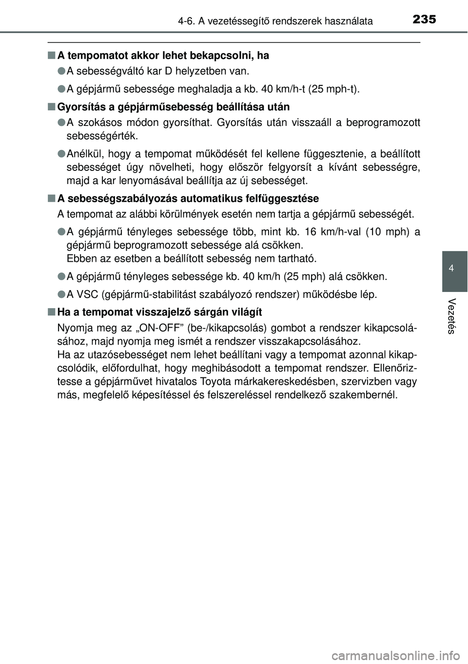 TOYOTA YARIS HYBRID 2015 Kezelési útmutató (in Hungarian) 2354-6. A vezetéssegítő rendszerek használata
4
Vezetés
A tempomatot akkor lehet bekapcsolni, ha
A sebességváltó kar D helyzetben van.
A gépjárm ű sebessége meghaladja a kb. 40 TOYOTA YARIS HYBRID 2015 Kezelési útmutató (in Hungarian) 2354-6. A vezetéssegítő rendszerek használata
4
Vezetés
A tempomatot akkor lehet bekapcsolni, ha
A sebességváltó kar D helyzetben van.
A gépjárm ű sebessége meghaladja a kb. 40