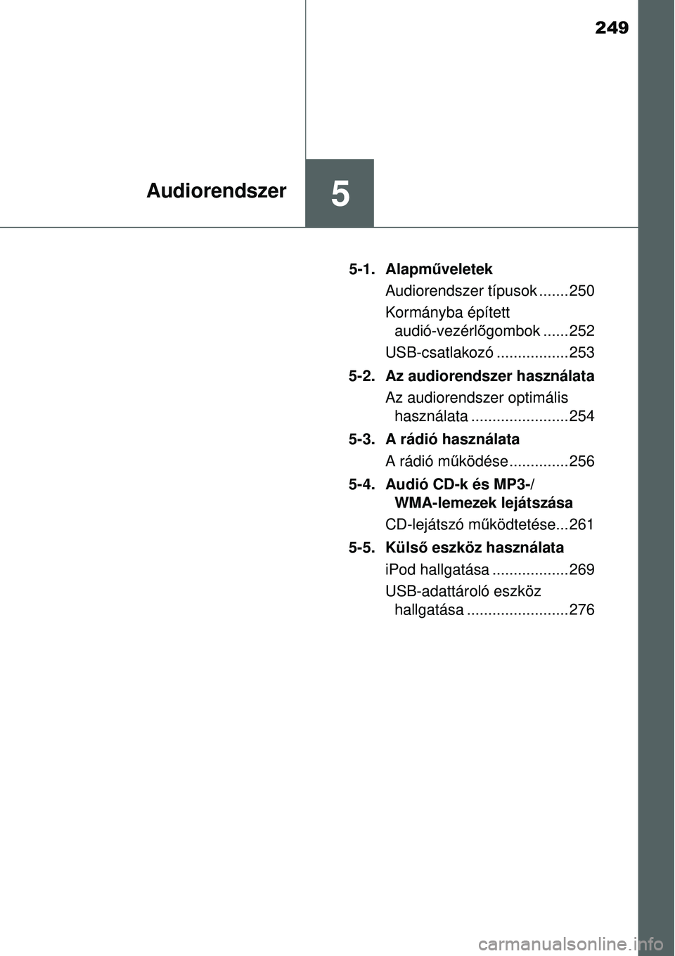 TOYOTA YARIS HYBRID 2015 Kezelési útmutató (in Hungarian) 249
5Audiorendszer
5-1. Alapműveletek
Audiorendszer típusok ....... 250
Kormányba épített audió-vezérl őgombok ...... 252
USB-csatlakozó ................. 253
5-2. Az audiorendszer használa TOYOTA YARIS HYBRID 2015 Kezelési útmutató (in Hungarian) 249
5Audiorendszer
5-1. Alapműveletek
Audiorendszer típusok ....... 250
Kormányba épített audió-vezérl őgombok ...... 252
USB-csatlakozó ................. 253
5-2. Az audiorendszer használa