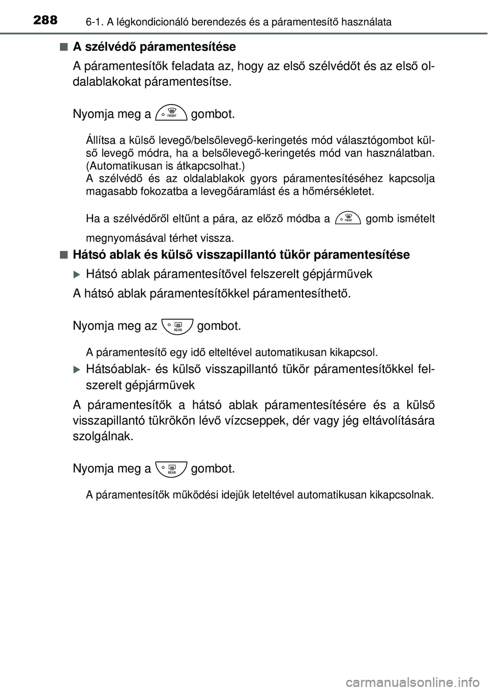 TOYOTA YARIS HYBRID 2015  Kezelési útmutató (in Hungarian) 2886-1. A légkondicionáló berendezés és a páramentesít\
ő használata
A szélvéd ő páramentesítése
A páramentesít ők feladata az, hogy az els ő szélvéd őt és az els ő ol-
dala