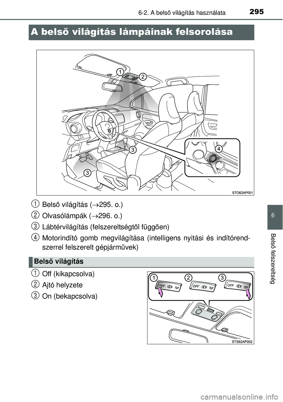 TOYOTA YARIS HYBRID 2015  Kezelési útmutató (in Hungarian) 2956-2. A belső világítás használata
6
Bels ő felszereltség
A belső világítás lámpáinak felsorolása
Off (kikapcsolva)
Ajtó helyzete
On (bekapcsolva)
Bels ő világítás ( 295. o.)
O