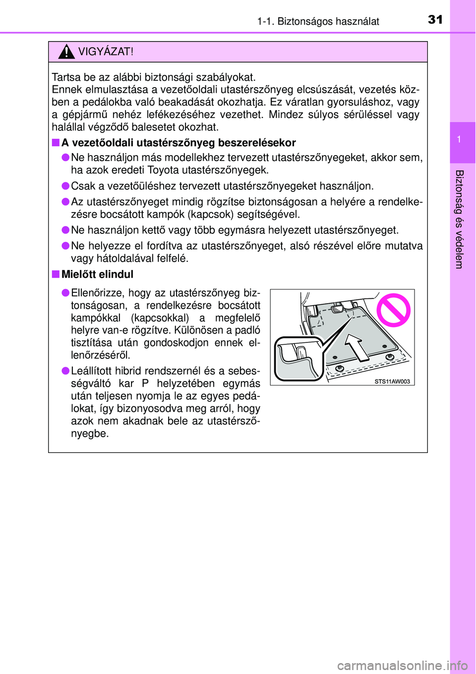 TOYOTA YARIS HYBRID 2015  Kezelési útmutató (in Hungarian) 311-1. Biztonságos használat
1
Biztonság és védelem
VIGYÁZAT!
Tartsa be az alábbi biztonsági szabályokat. 
Ennek elmulasztása a vezetőoldali utastérszőnyeg elcsúszását, vezetés köz-
