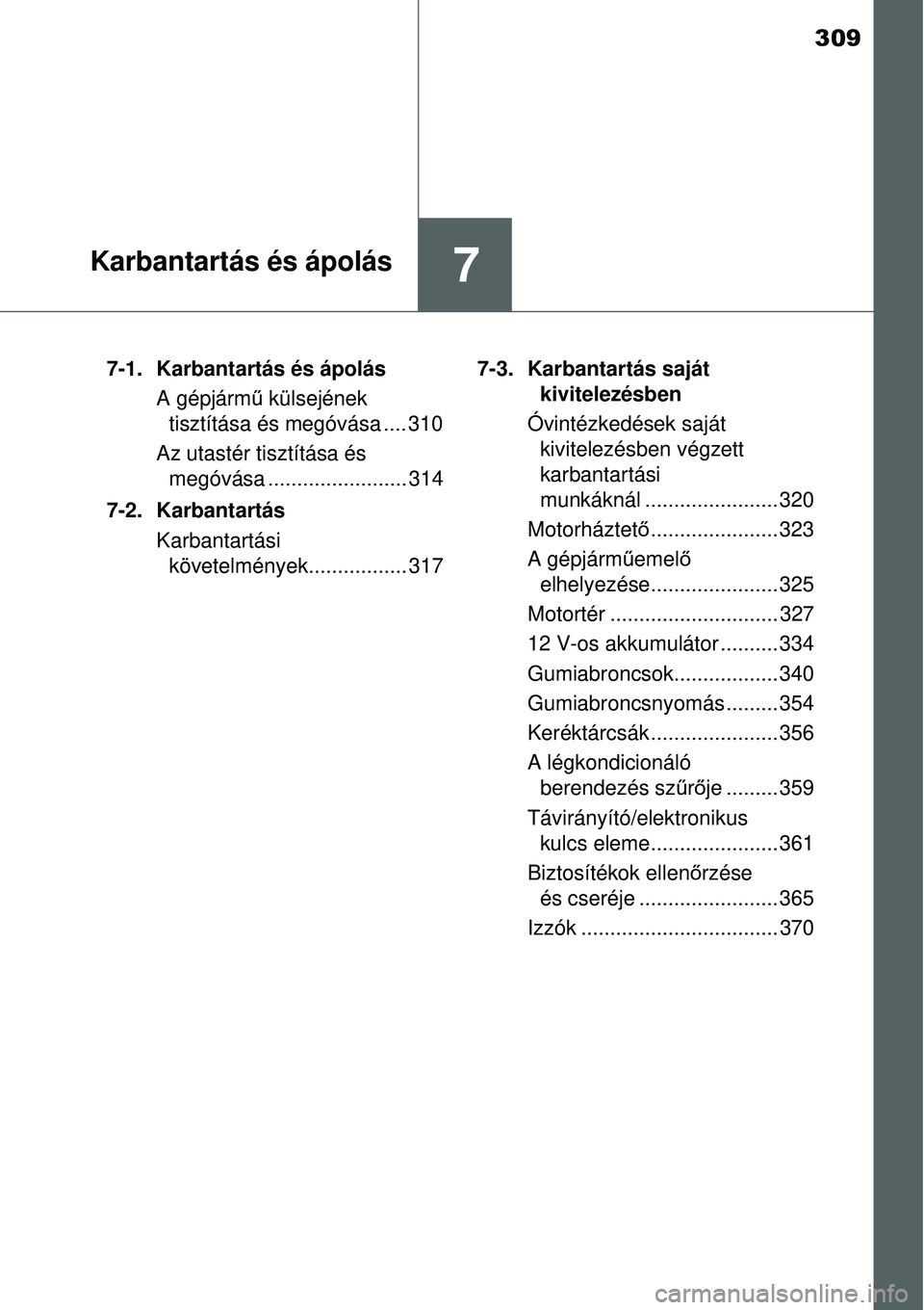 TOYOTA YARIS HYBRID 2015 Kezelési útmutató (in Hungarian) 309
7Karbantartás és ápolás
7-1. Karbantartás és ápolásA gépjárm ű külsejének
tisztítása és megóvása .... 310
Az utastér tisztítása és megóvása ........................ 314
7 TOYOTA YARIS HYBRID 2015 Kezelési útmutató (in Hungarian) 309
7Karbantartás és ápolás
7-1. Karbantartás és ápolásA gépjárm ű külsejének
tisztítása és megóvása .... 310
Az utastér tisztítása és megóvása ........................ 314
7