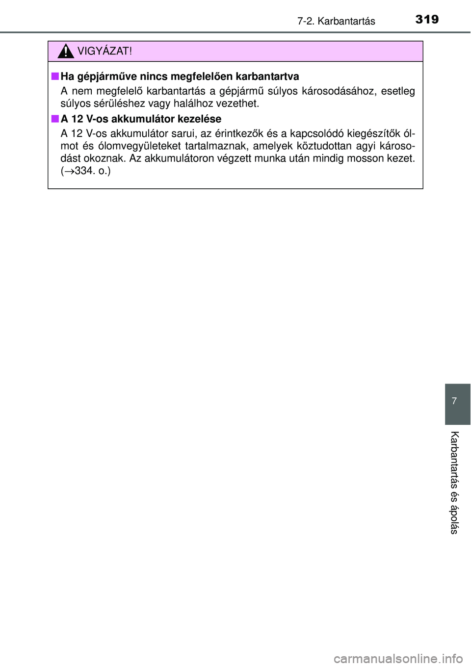 TOYOTA YARIS HYBRID 2015 Kezelési útmutató (in Hungarian) 3197-2. Karbantartás
7
Karbantartás és ápolás
VIGYÁZAT!
Ha gépjárműve nincs megfelel ően karbantartva
A nem megfelel ő karbantartás a gépjármű súlyos károsodásához, esetleg
súl TOYOTA YARIS HYBRID 2015 Kezelési útmutató (in Hungarian) 3197-2. Karbantartás
7
Karbantartás és ápolás
VIGYÁZAT!
Ha gépjárműve nincs megfelel ően karbantartva
A nem megfelel ő karbantartás a gépjármű súlyos károsodásához, esetleg
súl