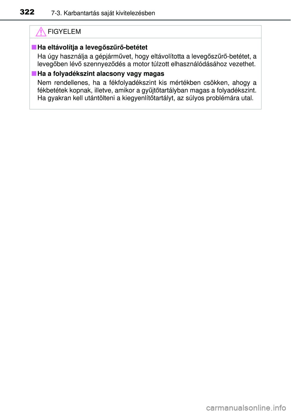 TOYOTA YARIS HYBRID 2015 Kezelési útmutató (in Hungarian) 3227-3. Karbantartás saját kivitelezésben
FIGYELEM
Ha eltávolítja a leveg őszűrő-betétet
Ha úgy használja a gépjármű vet, hogy eltávolította a levegősz űrő -betétet, a
leveg őb TOYOTA YARIS HYBRID 2015 Kezelési útmutató (in Hungarian) 3227-3. Karbantartás saját kivitelezésben
FIGYELEM
Ha eltávolítja a leveg őszűrő-betétet
Ha úgy használja a gépjármű vet, hogy eltávolította a levegősz űrő -betétet, a
leveg őb
