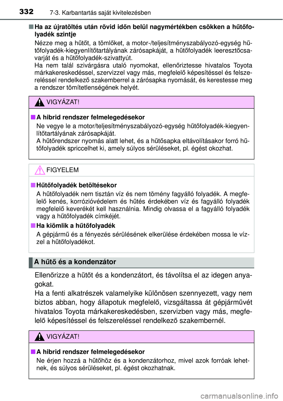 TOYOTA YARIS HYBRID 2015 Kezelési útmutató (in Hungarian) 3327-3. Karbantartás saját kivitelezésben
Ha az újratöltés után rövid időn belül nagymértékben csökken a h űtőfo-
lyadék szintje
Nézze meg a hű tőt, a töml őket, a motor-/telje TOYOTA YARIS HYBRID 2015 Kezelési útmutató (in Hungarian) 3327-3. Karbantartás saját kivitelezésben
Ha az újratöltés után rövid időn belül nagymértékben csökken a h űtőfo-
lyadék szintje
Nézze meg a hű tőt, a töml őket, a motor-/telje