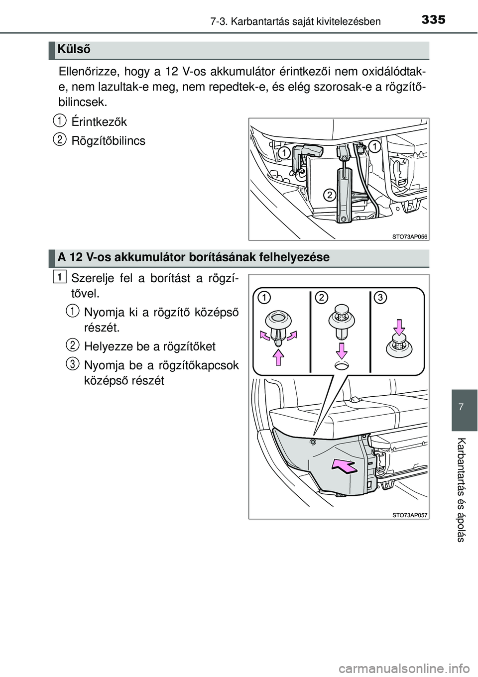 TOYOTA YARIS HYBRID 2015 Kezelési útmutató (in Hungarian) 3357-3. Karbantartás saját kivitelezésben
7
Karbantartás és ápolás
Ellenőrizze, hogy a 12 V-os akkumulátor érintkező i nem oxidálódtak-
e, nem lazultak-e meg, nem repedtek-e, és elég sz TOYOTA YARIS HYBRID 2015 Kezelési útmutató (in Hungarian) 3357-3. Karbantartás saját kivitelezésben
7
Karbantartás és ápolás
Ellenőrizze, hogy a 12 V-os akkumulátor érintkező i nem oxidálódtak-
e, nem lazultak-e meg, nem repedtek-e, és elég sz