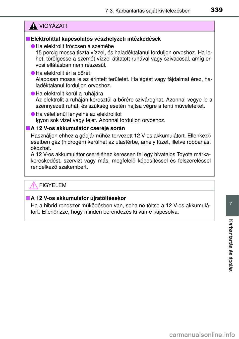 TOYOTA YARIS HYBRID 2015 Kezelési útmutató (in Hungarian) 3397-3. Karbantartás saját kivitelezésben
7
Karbantartás és ápolás
VIGYÁZAT!
Elektrolittal kapcsolatos vészhelyzeti intézkedések
Ha elektrolit fröccsen a szemébe
15 percig mossa tis TOYOTA YARIS HYBRID 2015 Kezelési útmutató (in Hungarian) 3397-3. Karbantartás saját kivitelezésben
7
Karbantartás és ápolás
VIGYÁZAT!
Elektrolittal kapcsolatos vészhelyzeti intézkedések
Ha elektrolit fröccsen a szemébe
15 percig mossa tis