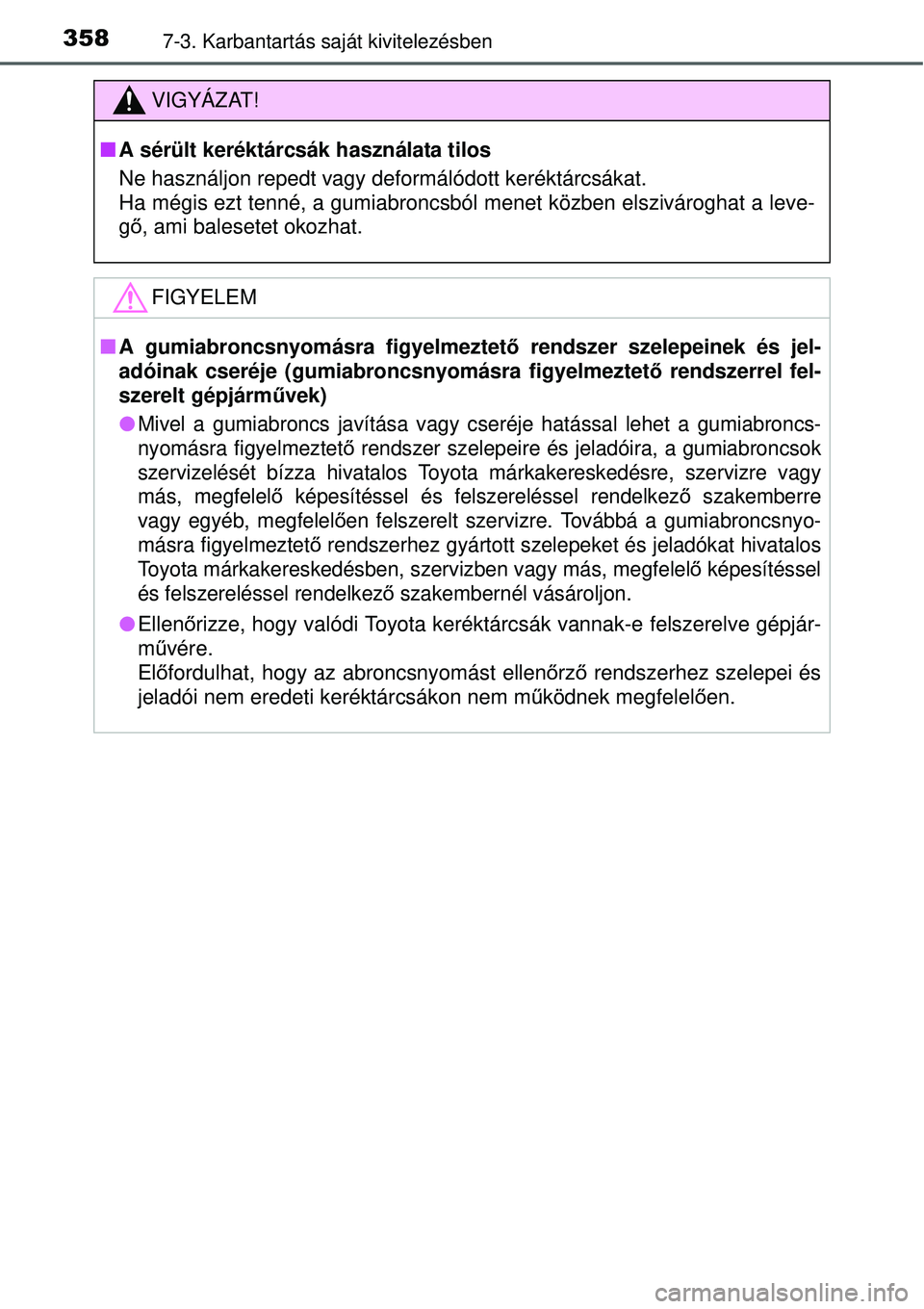 TOYOTA YARIS HYBRID 2015 Kezelési útmutató (in Hungarian) 3587-3. Karbantartás saját kivitelezésben
VIGYÁZAT!
A sérült keréktárcsák használata tilos
Ne használjon repedt vagy deformálódott keréktárcsákat.
Ha mégis ezt tenné, a gumiabron TOYOTA YARIS HYBRID 2015 Kezelési útmutató (in Hungarian) 3587-3. Karbantartás saját kivitelezésben
VIGYÁZAT!
A sérült keréktárcsák használata tilos
Ne használjon repedt vagy deformálódott keréktárcsákat.
Ha mégis ezt tenné, a gumiabron