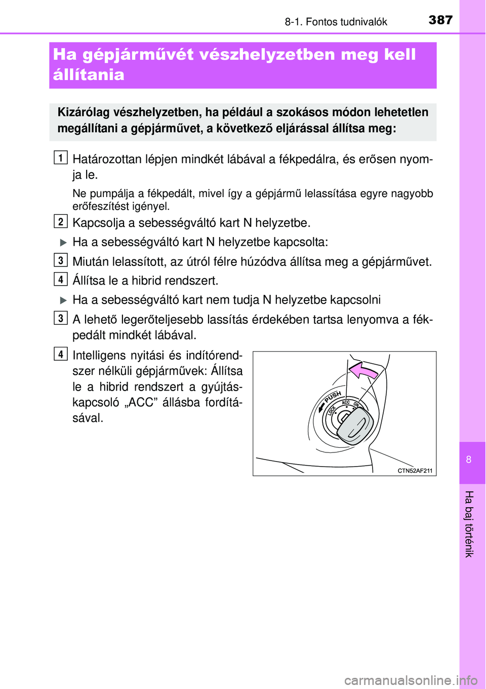 TOYOTA YARIS HYBRID 2015  Kezelési útmutató (in Hungarian) 3878-1. Fontos tudnivalók
8
Ha baj történik
Ha gépjár művét vészhelyzetben meg kell 
állítania
Határozottan lépjen mindkét  lábával a fékpedálra, és erősen nyom-
ja le.
Ne pumpálja