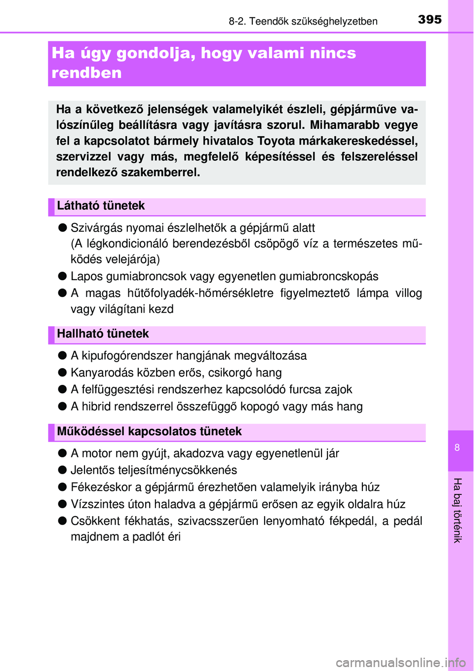TOYOTA YARIS HYBRID 2015  Kezelési útmutató (in Hungarian) 3958-2. Teendők szükséghelyzetben
8
Ha baj történik
Ha úgy gondolja, hogy valami nincs 
rendben
 Szivárgás nyomai észlelhet ők a gépjárm ű alatt
(A légkondicionáló berendezésb ől 