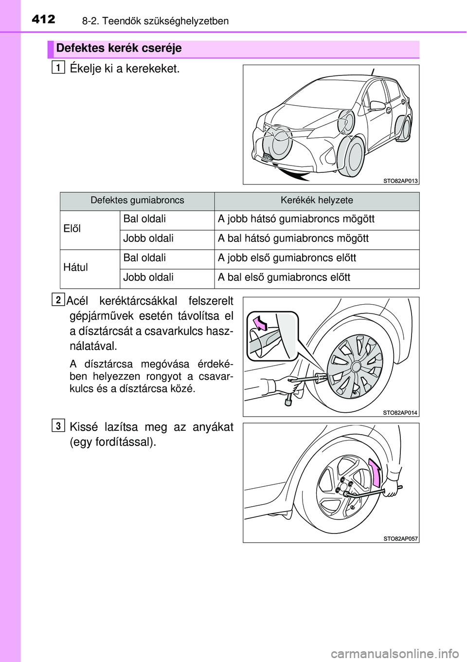 TOYOTA YARIS HYBRID 2015  Kezelési útmutató (in Hungarian) 4128-2. Teendők szükséghelyzetben
Ékelje ki a kerekeket.
Acél keréktárcsákkal felszerelt
gépjárm űvek esetén távolítsa el
a dísztárcsát a csavarkulcs hasz-
nálatával.
A dísztárcsa