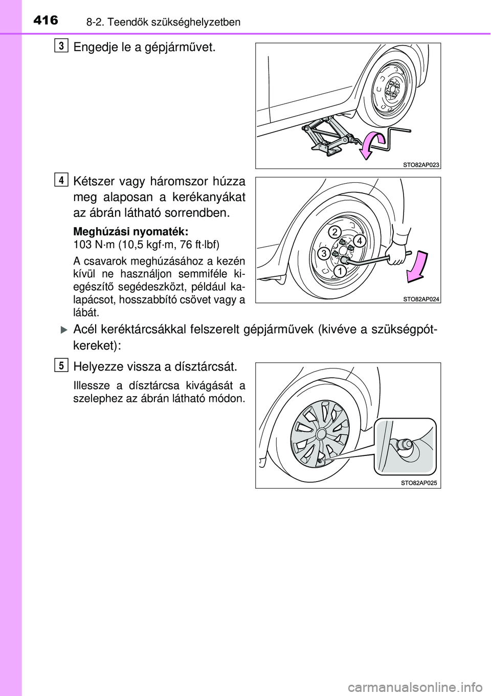 TOYOTA YARIS HYBRID 2015  Kezelési útmutató (in Hungarian) 4168-2. Teendők szükséghelyzetben
Engedje le a gépjárm űvet.
Kétszer vagy háromszor húzza
meg alaposan a kerékanyákat
az ábrán látható sorrendben.
Meghúzási nyomaték:
103 N·m (10,5 