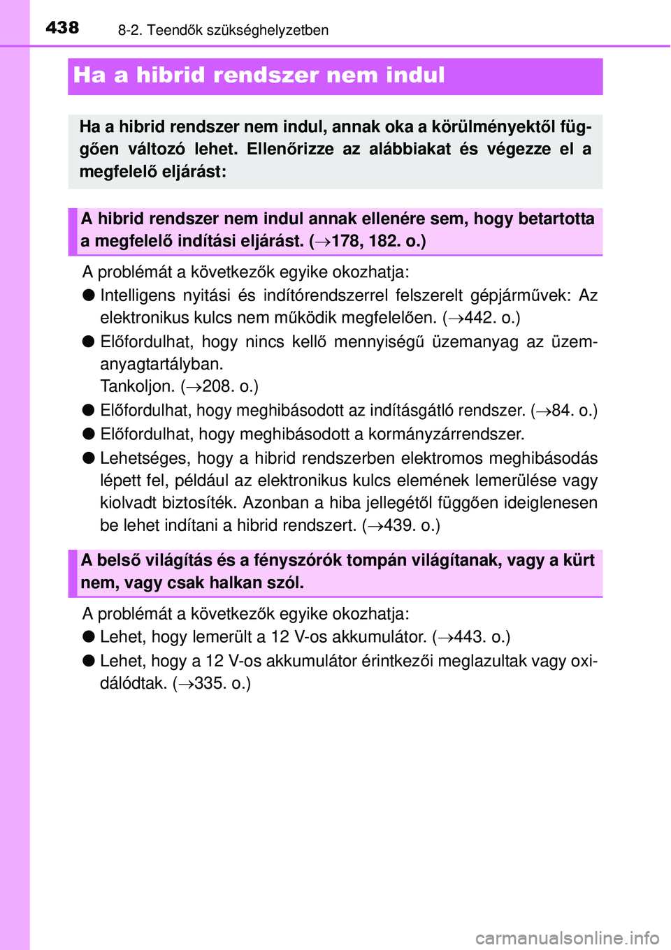 TOYOTA YARIS HYBRID 2015  Kezelési útmutató (in Hungarian) 4388-2. Teendők szükséghelyzetben
Ha a hibrid rendszer nem indul
A problémát a következ ők egyike okozhatja:
 Intelligens nyitási és indítóre ndszerrel felszerelt gépjárművek: Az
elek