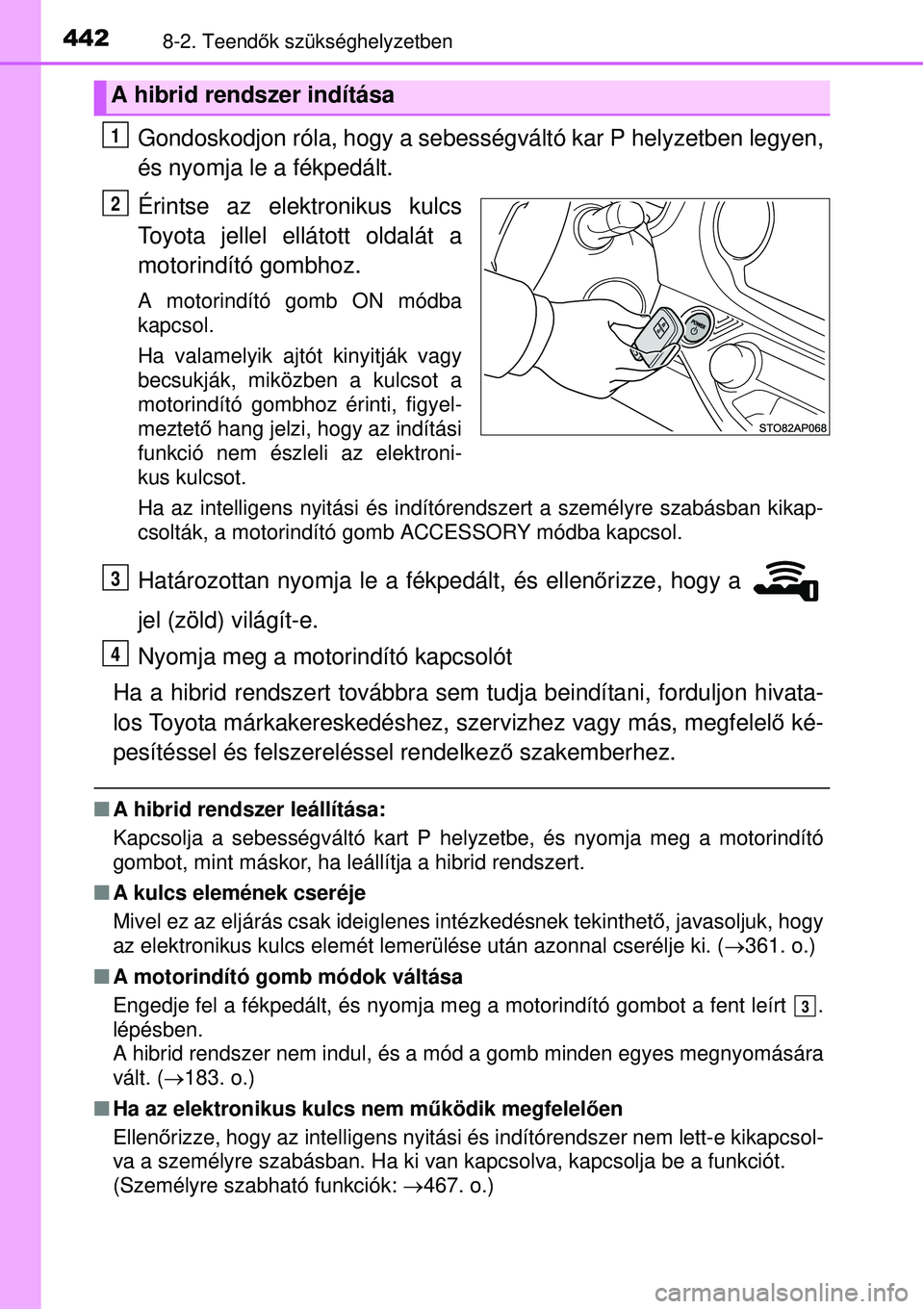 TOYOTA YARIS HYBRID 2015  Kezelési útmutató (in Hungarian) 4428-2. Teendők szükséghelyzetben
Gondoskodjon róla, hogy a sebességváltó kar P helyzetben leg\
yen,
és nyomja le a fékpedált.
Érintse az elektronikus kulcs
Toyota jellel ellátott oldalát