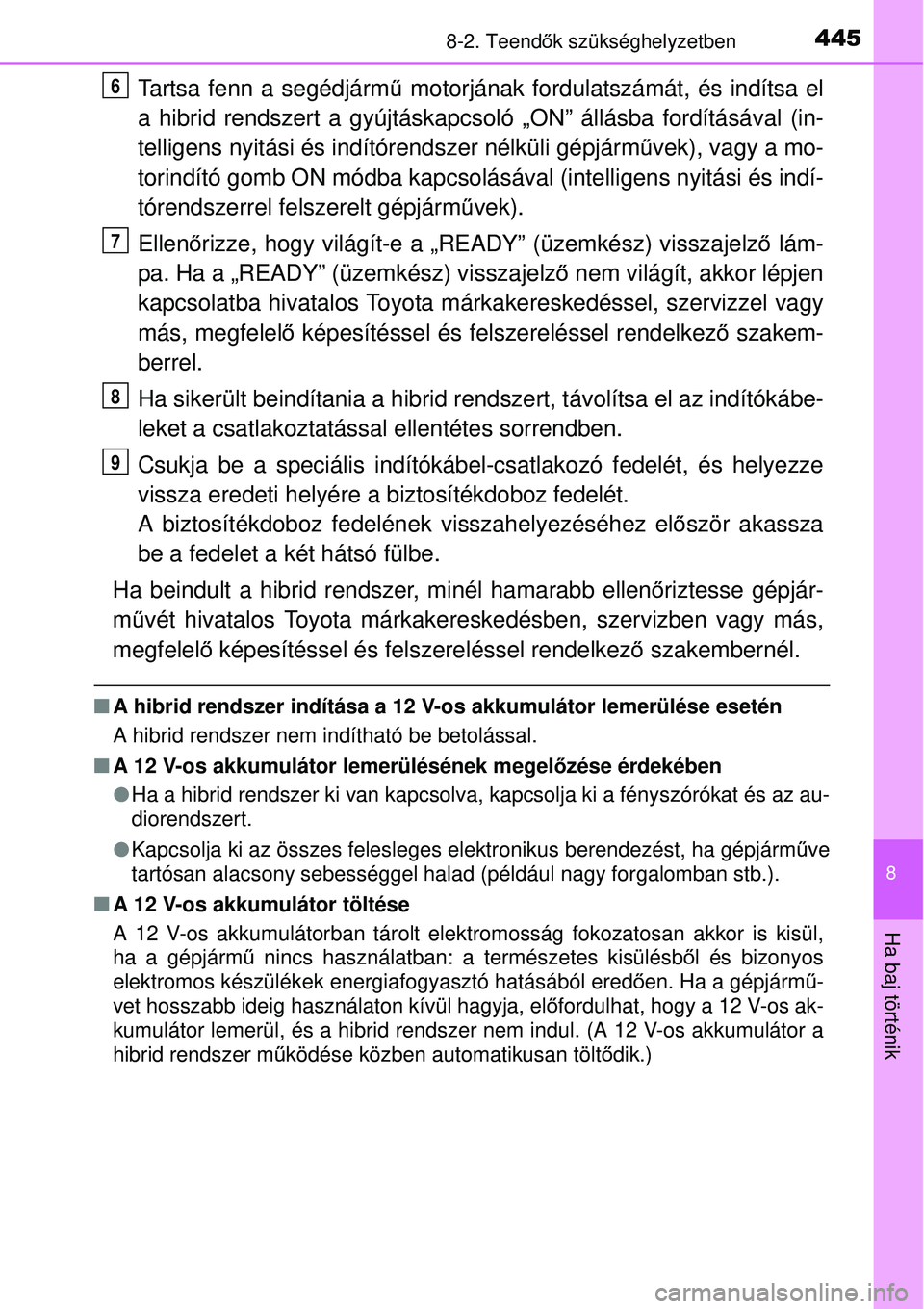TOYOTA YARIS HYBRID 2015  Kezelési útmutató (in Hungarian) 4458-2. Teendők szükséghelyzetben
8
Ha baj történik
Tartsa fenn a segédjármű  motorjának fordulatszámát, és indítsa el
a hibrid rendszert a gyújtáskapcso ló „ON” állásba fordít