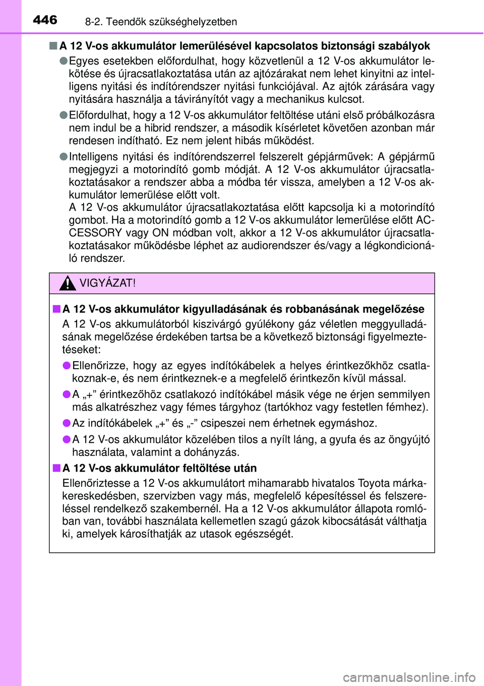 TOYOTA YARIS HYBRID 2015  Kezelési útmutató (in Hungarian) 4468-2. Teendők szükséghelyzetben
 A 12 V-os akkumulátor lemerülésével kapcsolatos biztonsági szabá\
lyok
 Egyes esetekben elő fordulhat, hogy közvetlenül a 12 V-os akkumulátor le-

